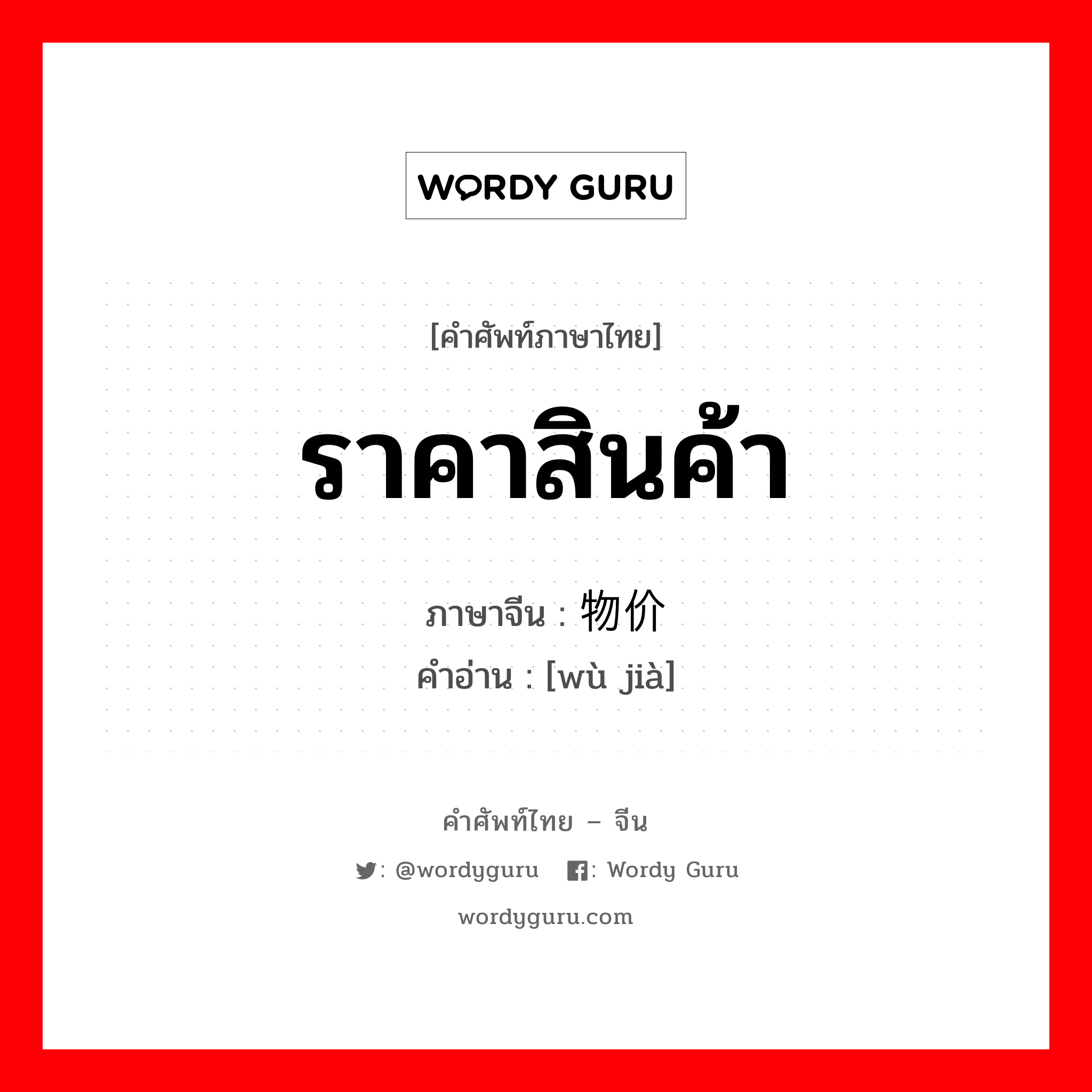 ราคาสินค้า ภาษาจีนคืออะไร, คำศัพท์ภาษาไทย - จีน ราคาสินค้า ภาษาจีน 物价 คำอ่าน [wù jià]