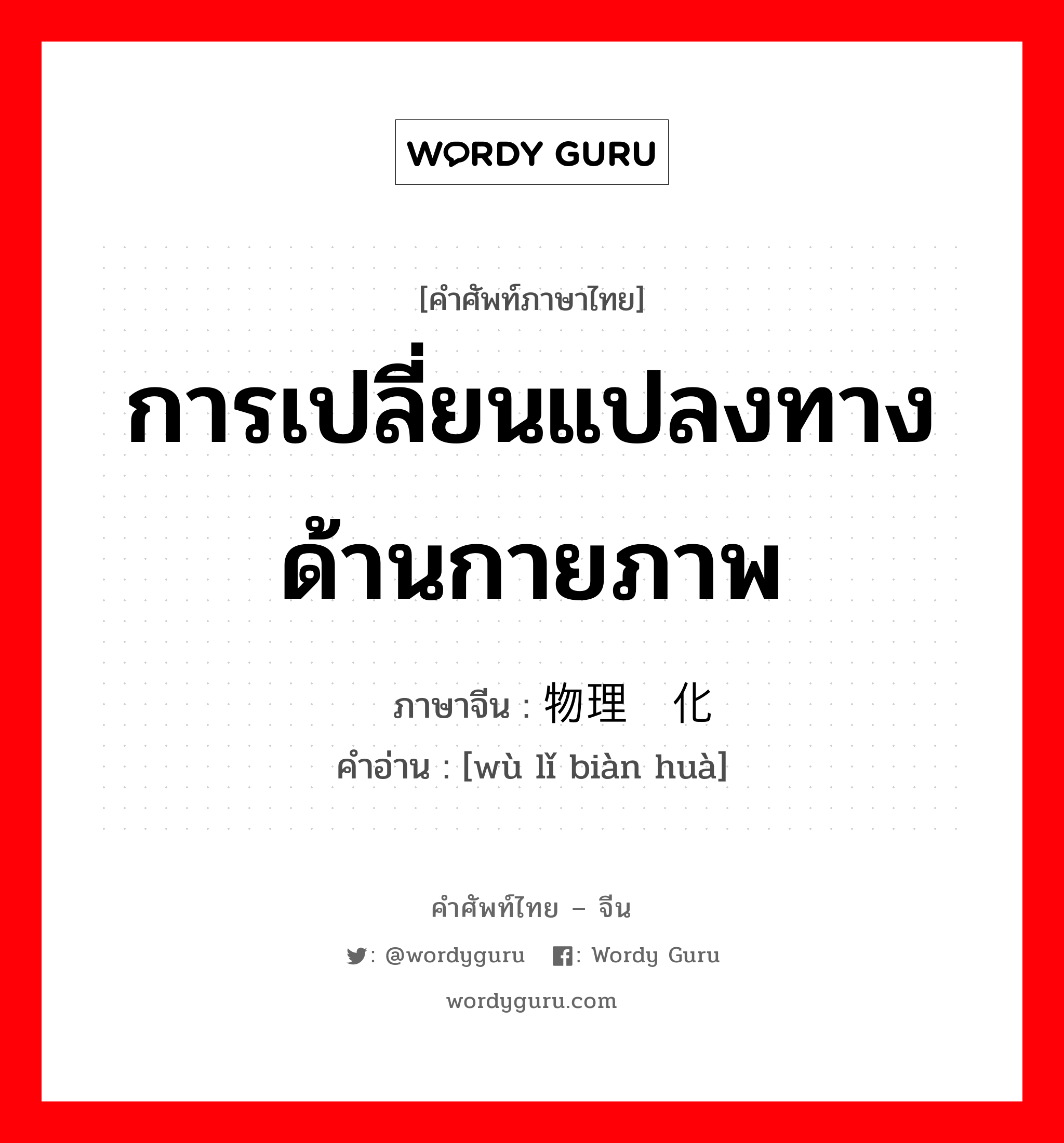 การเปลี่ยนแปลงทางด้านกายภาพ ภาษาจีนคืออะไร, คำศัพท์ภาษาไทย - จีน การเปลี่ยนแปลงทางด้านกายภาพ ภาษาจีน 物理变化 คำอ่าน [wù lǐ biàn huà]