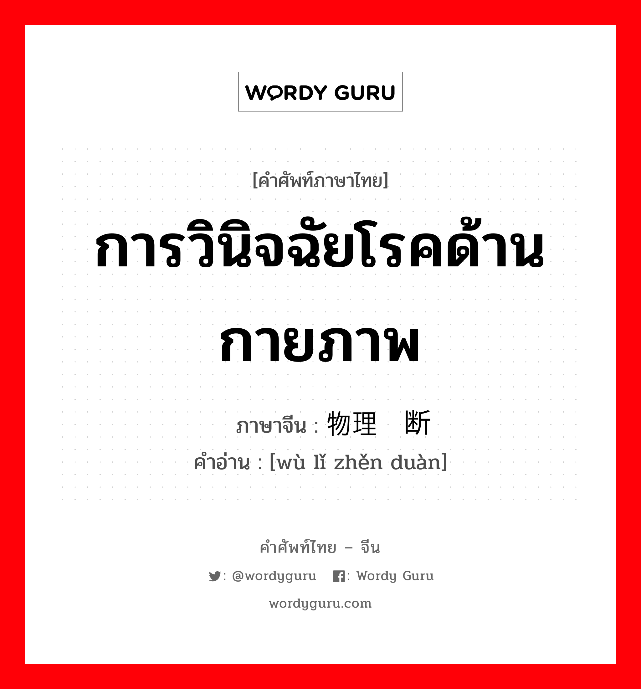 การวินิจฉัยโรคด้านกายภาพ ภาษาจีนคืออะไร, คำศัพท์ภาษาไทย - จีน การวินิจฉัยโรคด้านกายภาพ ภาษาจีน 物理诊断 คำอ่าน [wù lǐ zhěn duàn]