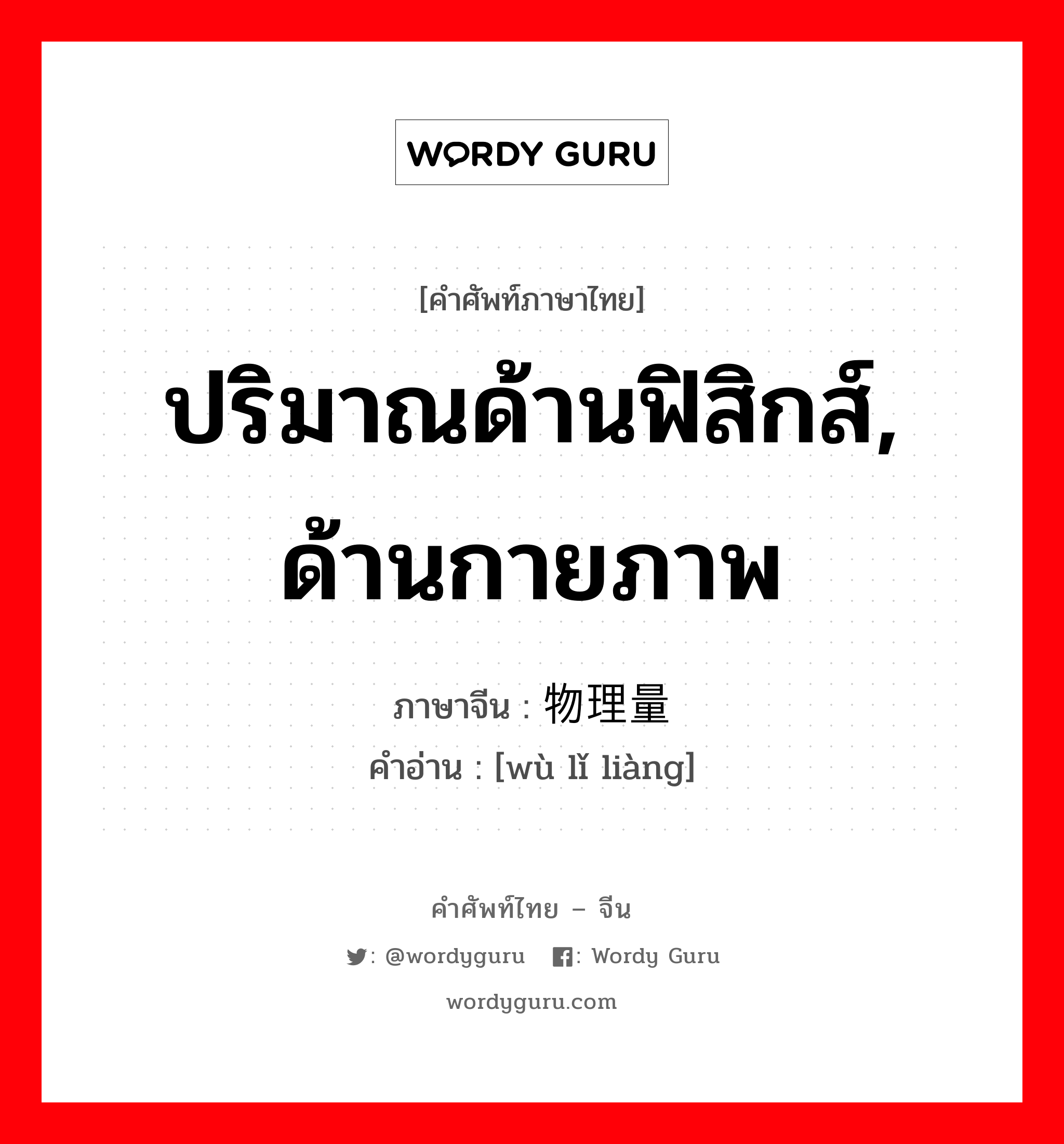 ปริมาณด้านฟิสิกส์, ด้านกายภาพ ภาษาจีนคืออะไร, คำศัพท์ภาษาไทย - จีน ปริมาณด้านฟิสิกส์, ด้านกายภาพ ภาษาจีน 物理量 คำอ่าน [wù lǐ liàng]