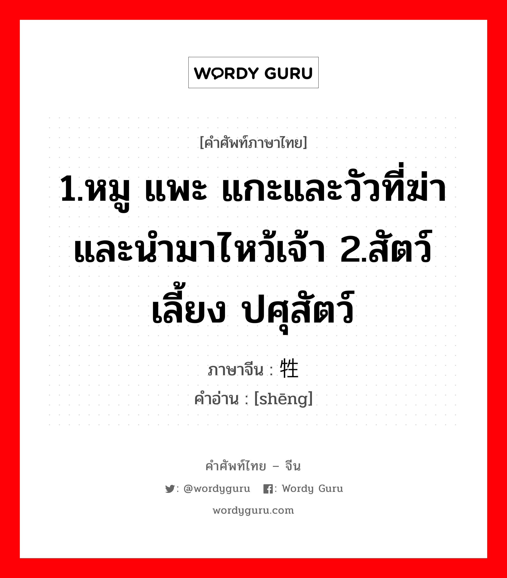 1.หมู แพะ แกะและวัวที่ฆ่าและนำมาไหว้เจ้า 2.สัตว์เลี้ยง ปศุสัตว์ ภาษาจีนคืออะไร, คำศัพท์ภาษาไทย - จีน 1.หมู แพะ แกะและวัวที่ฆ่าและนำมาไหว้เจ้า 2.สัตว์เลี้ยง ปศุสัตว์ ภาษาจีน 牲 คำอ่าน [shēng]