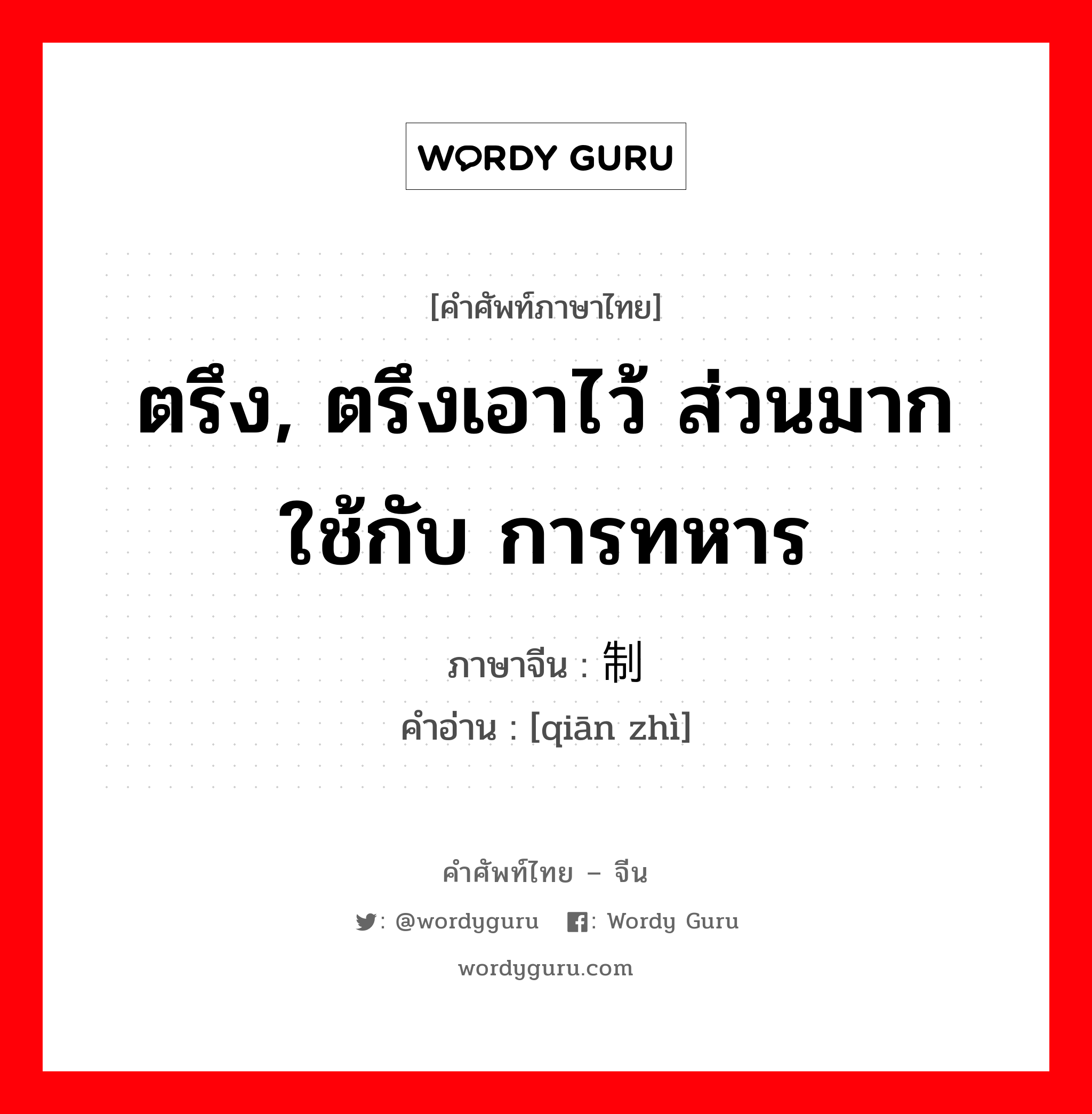 ตรึง, ตรึงเอาไว้ ส่วนมากใช้กับ การทหาร ภาษาจีนคืออะไร, คำศัพท์ภาษาไทย - จีน ตรึง, ตรึงเอาไว้ ส่วนมากใช้กับ การทหาร ภาษาจีน 牵制 คำอ่าน [qiān zhì]