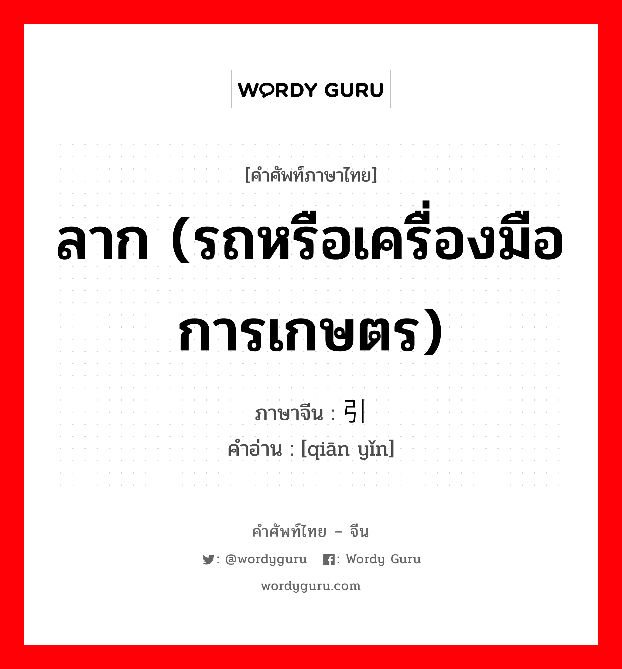 ลาก (รถหรือเครื่องมือการเกษตร) ภาษาจีนคืออะไร, คำศัพท์ภาษาไทย - จีน ลาก (รถหรือเครื่องมือการเกษตร) ภาษาจีน 牵引 คำอ่าน [qiān yǐn]