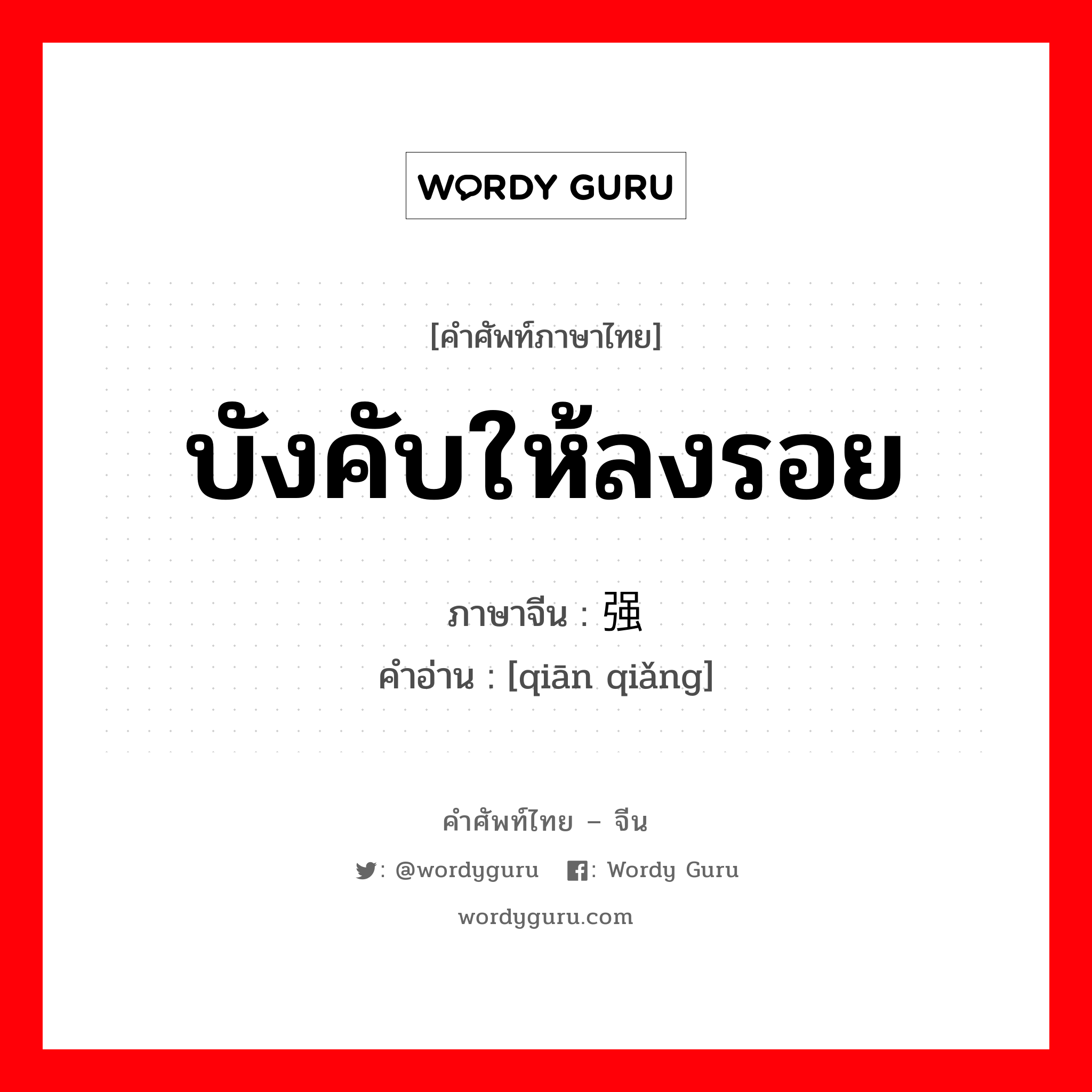 บังคับให้ลงรอย ภาษาจีนคืออะไร, คำศัพท์ภาษาไทย - จีน บังคับให้ลงรอย ภาษาจีน 牵强 คำอ่าน [qiān qiǎng]