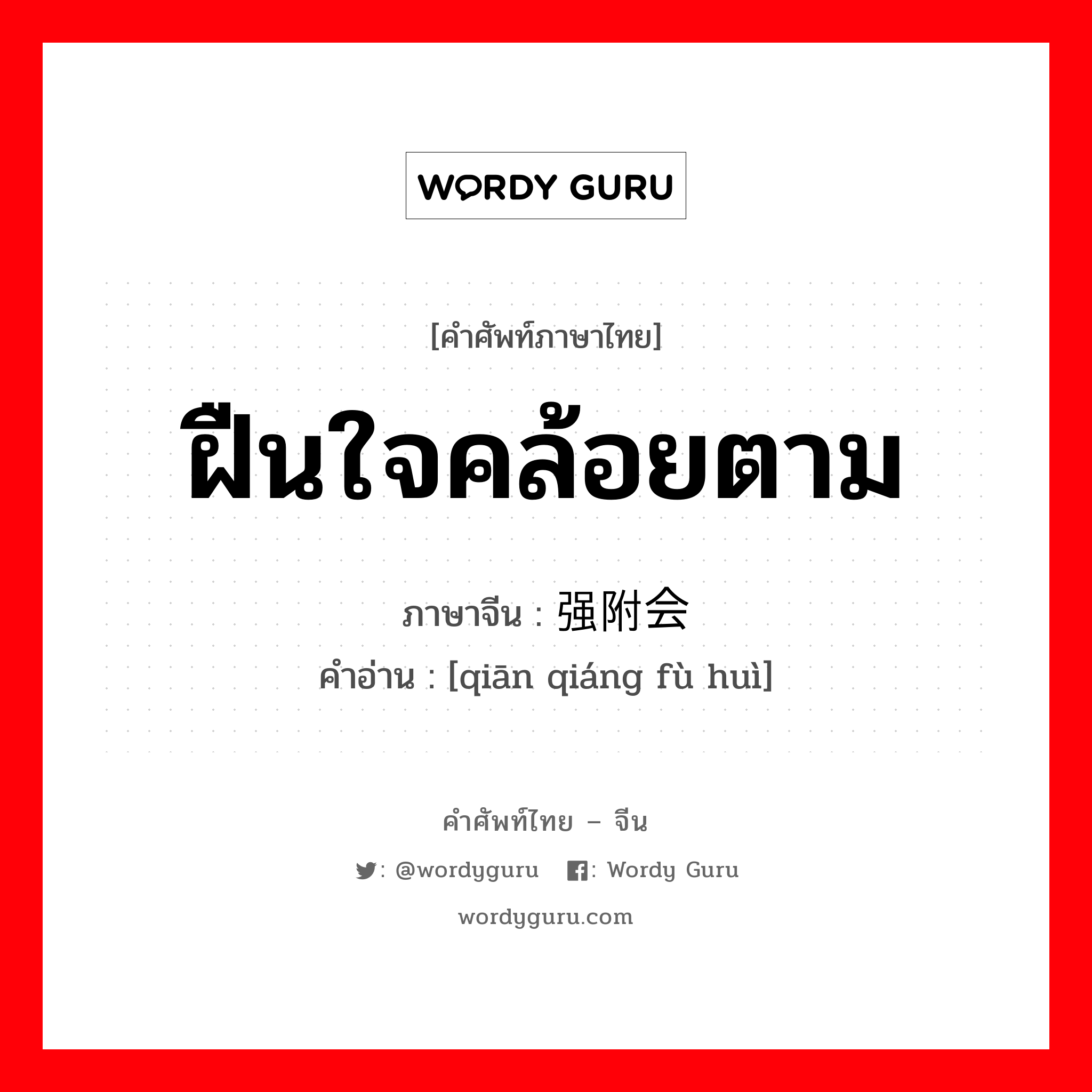 ฝืนใจคล้อยตาม ภาษาจีนคืออะไร, คำศัพท์ภาษาไทย - จีน ฝืนใจคล้อยตาม ภาษาจีน 牵强附会 คำอ่าน [qiān qiáng fù huì]