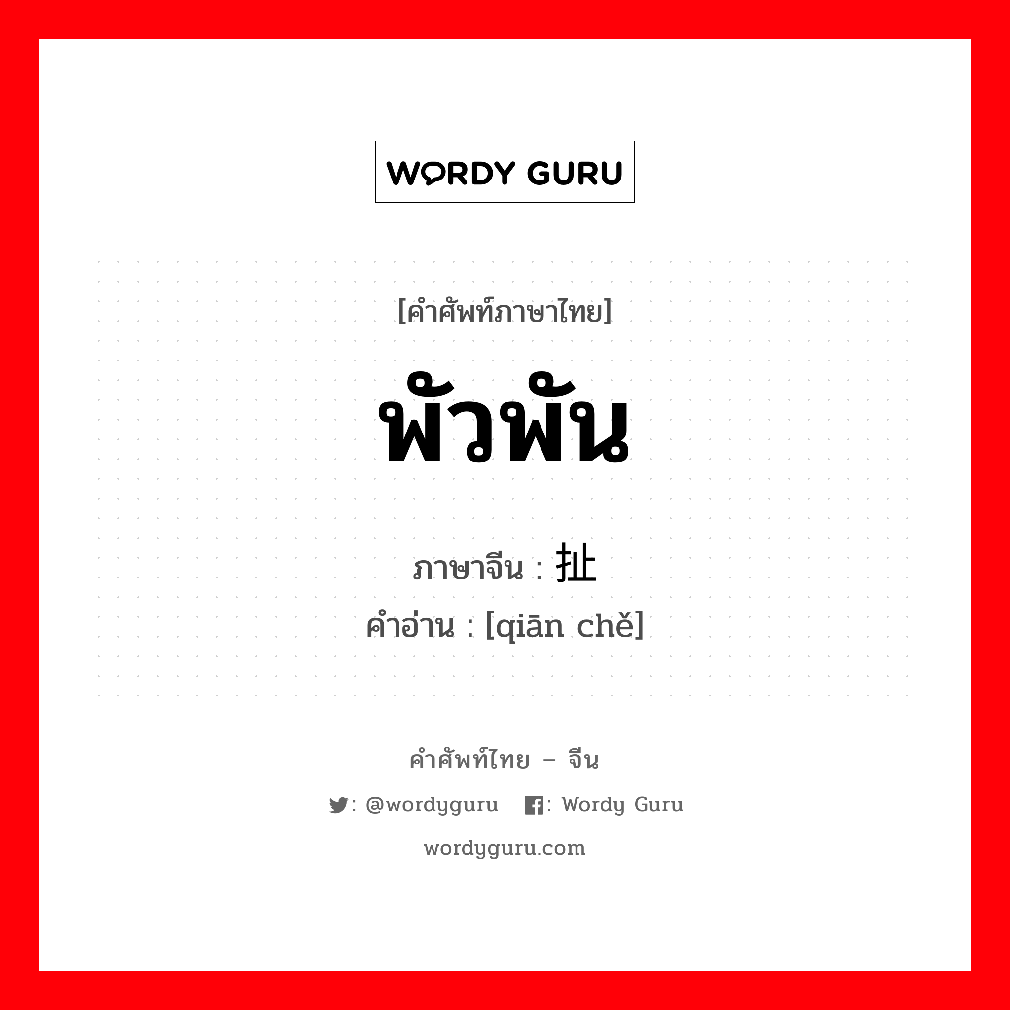 พัวพัน ภาษาจีนคืออะไร, คำศัพท์ภาษาไทย - จีน พัวพัน ภาษาจีน 牵扯 คำอ่าน [qiān chě]