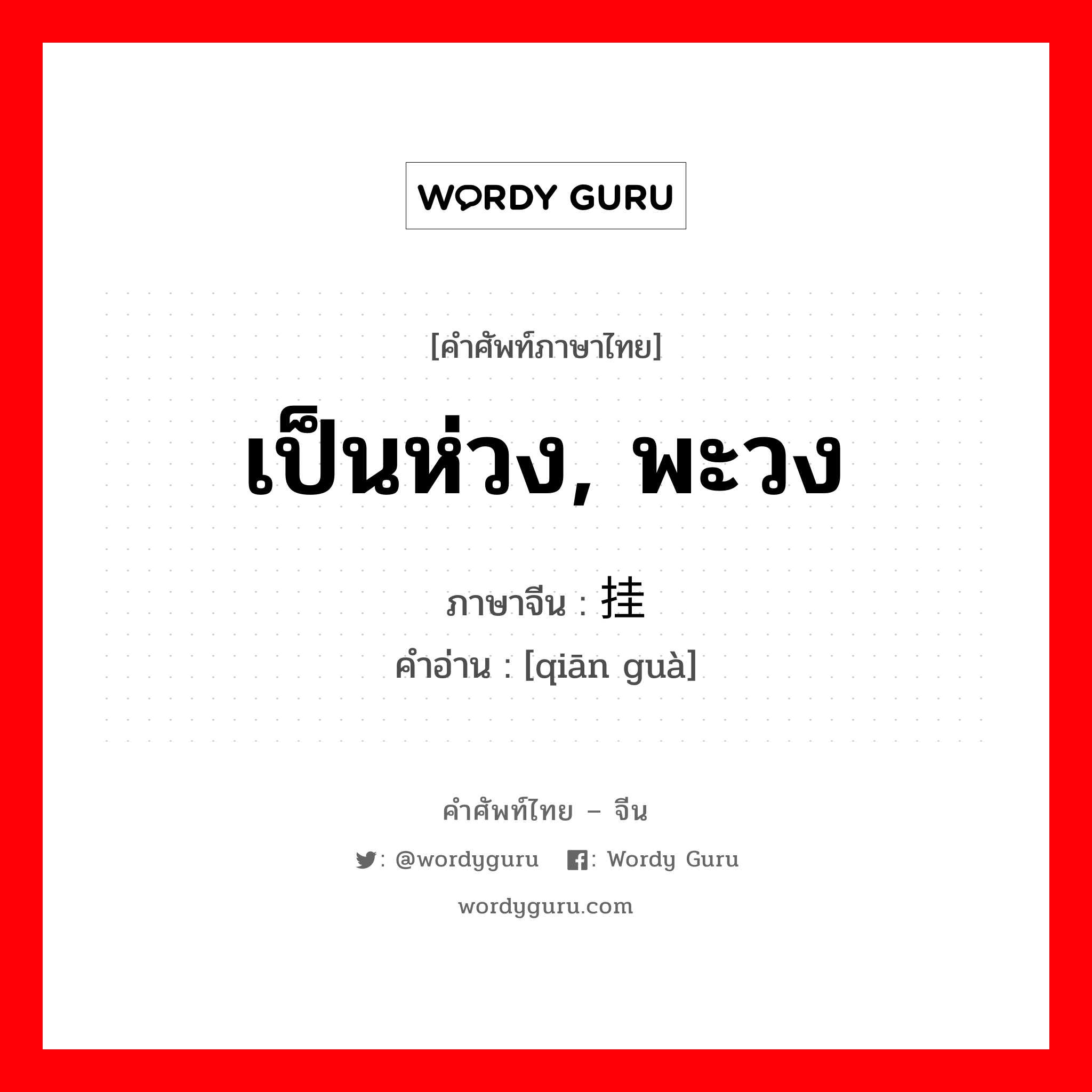 เป็นห่วง, พะวง ภาษาจีนคืออะไร, คำศัพท์ภาษาไทย - จีน เป็นห่วง, พะวง ภาษาจีน 牵挂 คำอ่าน [qiān guà]