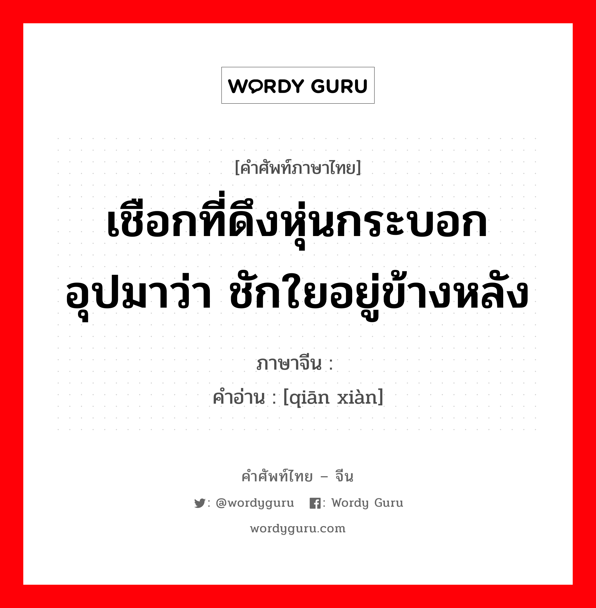 เชือกที่ดึงหุ่นกระบอก อุปมาว่า ชักใยอยู่ข้างหลัง ภาษาจีนคืออะไร, คำศัพท์ภาษาไทย - จีน เชือกที่ดึงหุ่นกระบอก อุปมาว่า ชักใยอยู่ข้างหลัง ภาษาจีน 牵线 คำอ่าน [qiān xiàn]