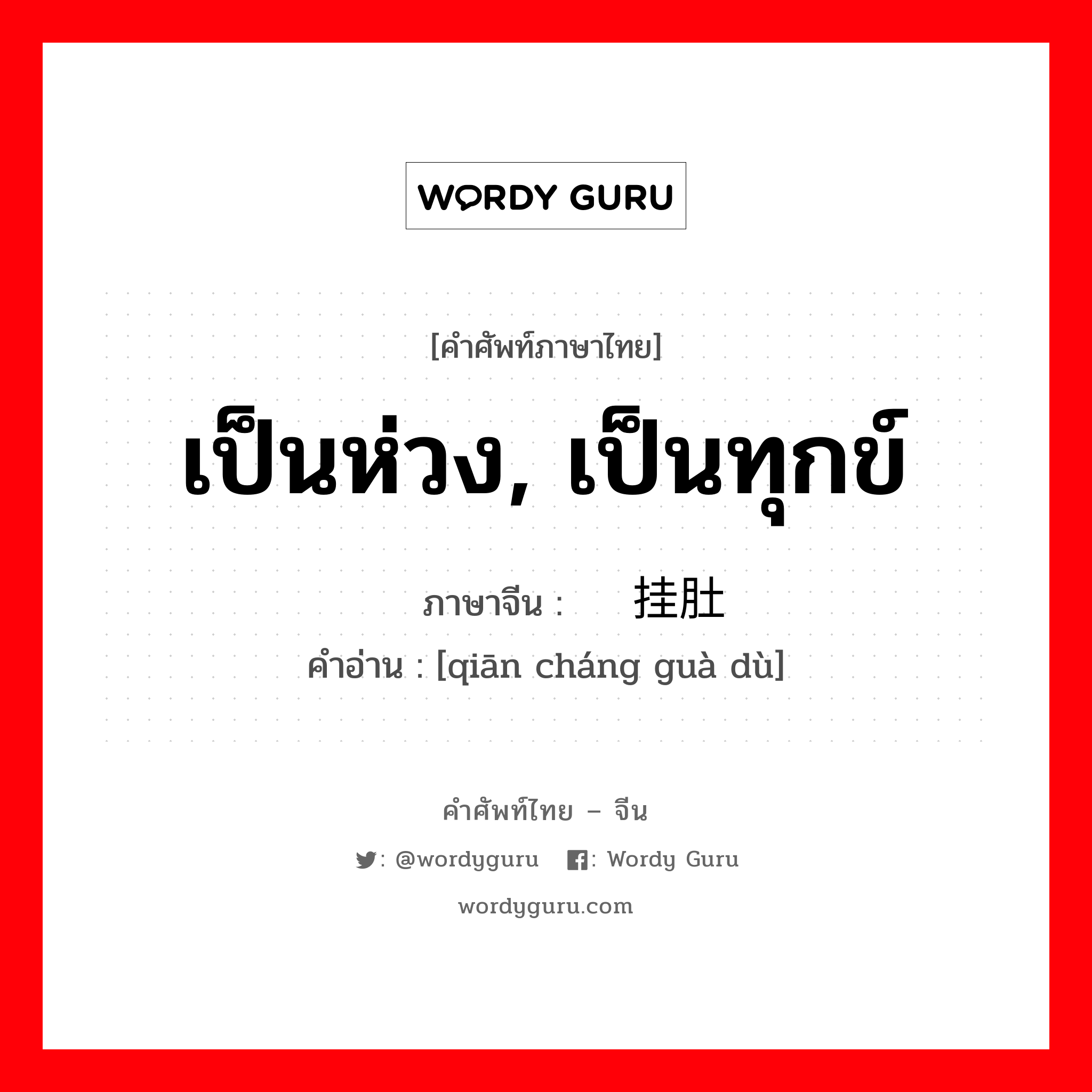 เป็นห่วง, เป็นทุกข์ ภาษาจีนคืออะไร, คำศัพท์ภาษาไทย - จีน เป็นห่วง, เป็นทุกข์ ภาษาจีน 牵肠挂肚 คำอ่าน [qiān cháng guà dù]