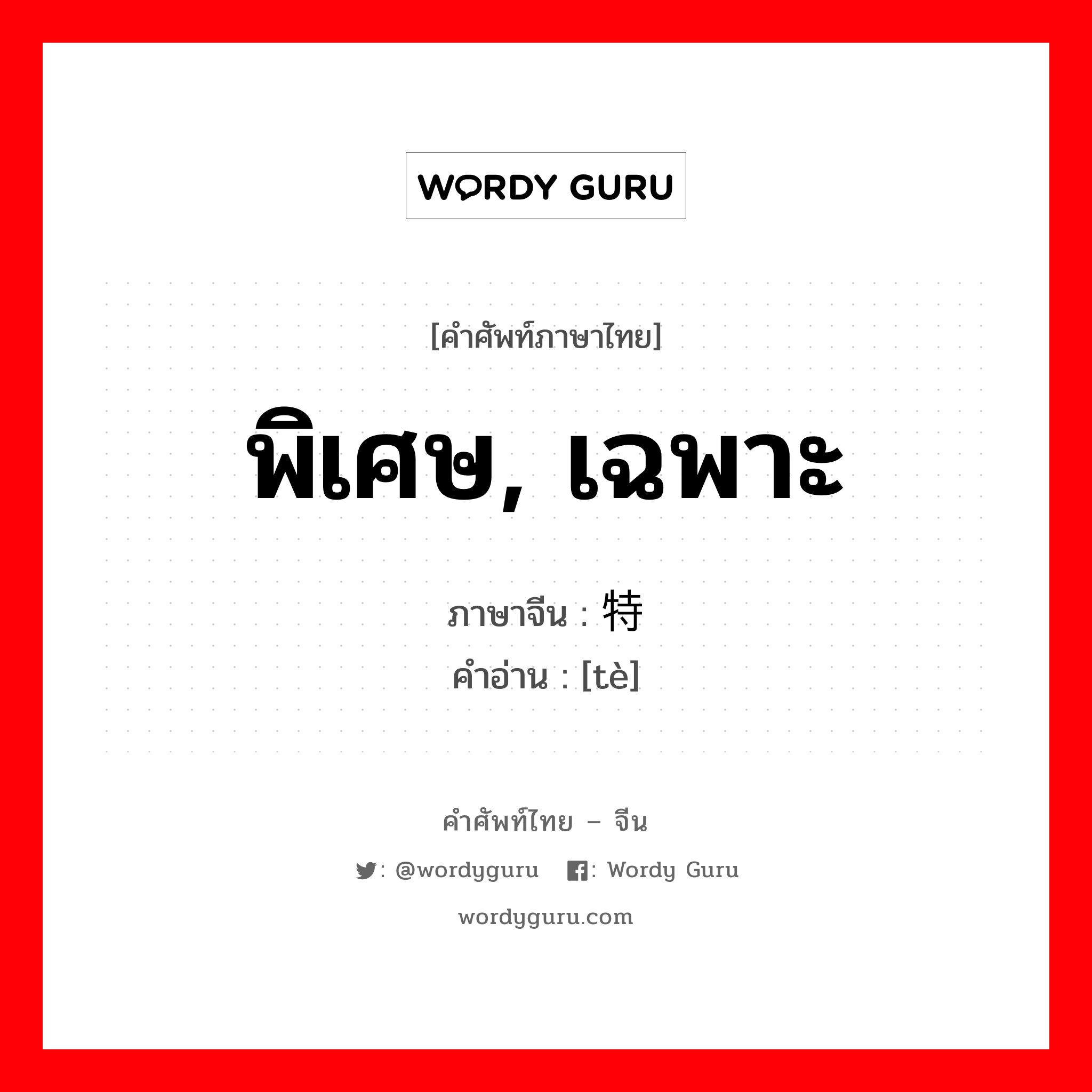 พิเศษ, เฉพาะ ภาษาจีนคืออะไร, คำศัพท์ภาษาไทย - จีน พิเศษ, เฉพาะ ภาษาจีน 特 คำอ่าน [tè]