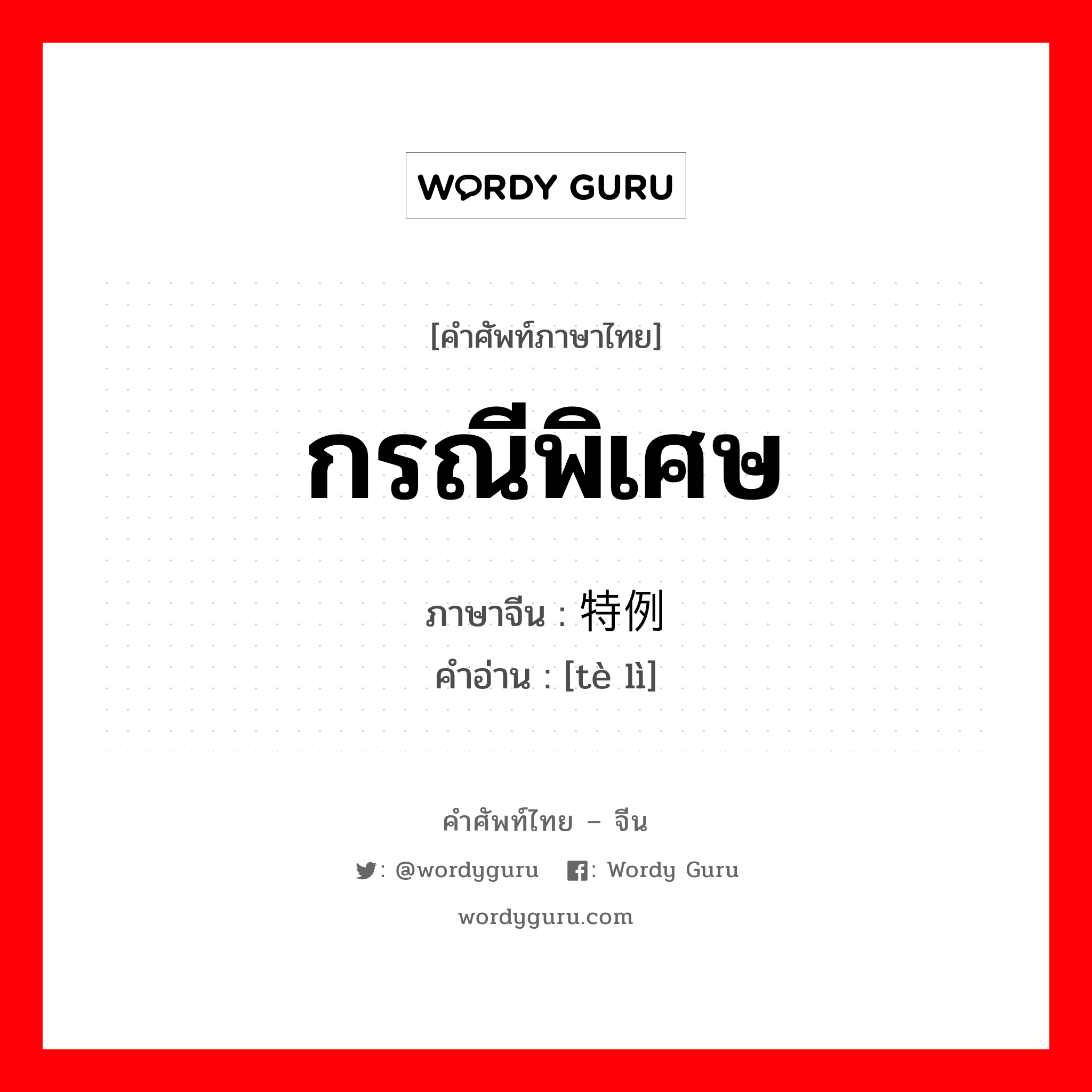 กรณีพิเศษ ภาษาจีนคืออะไร, คำศัพท์ภาษาไทย - จีน กรณีพิเศษ ภาษาจีน 特例 คำอ่าน [tè lì]