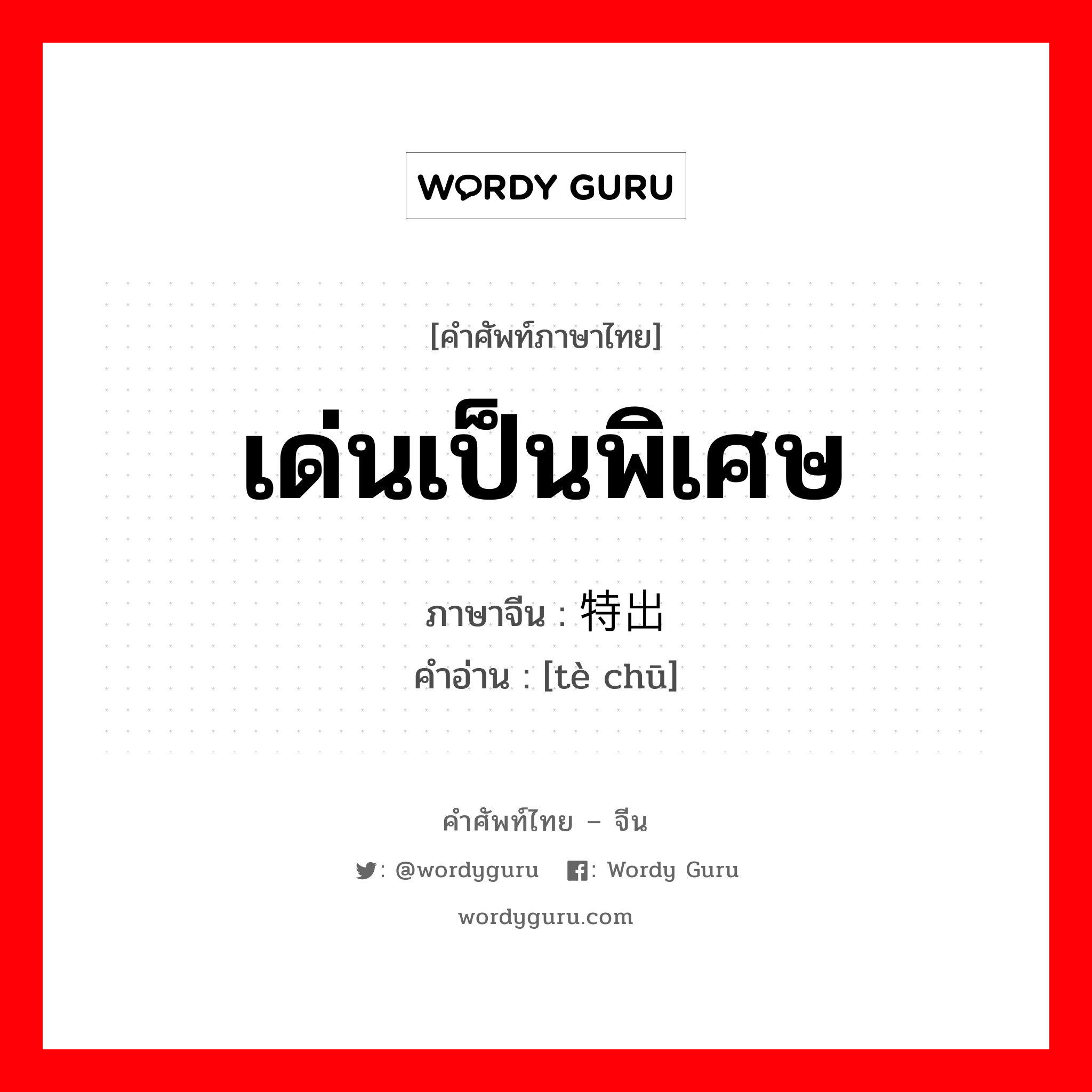 เด่นเป็นพิเศษ ภาษาจีนคืออะไร, คำศัพท์ภาษาไทย - จีน เด่นเป็นพิเศษ ภาษาจีน 特出 คำอ่าน [tè chū]