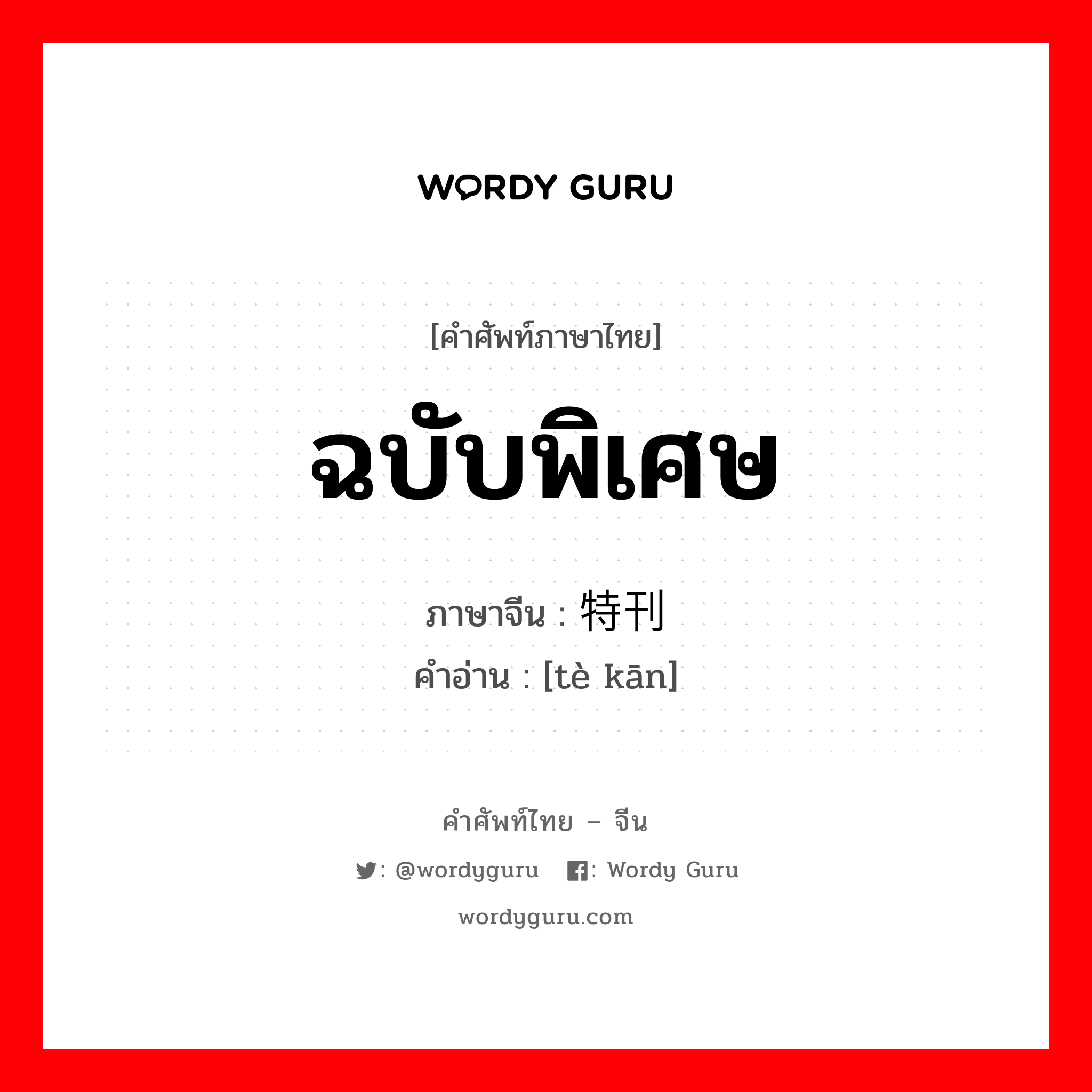 ฉบับพิเศษ ภาษาจีนคืออะไร, คำศัพท์ภาษาไทย - จีน ฉบับพิเศษ ภาษาจีน 特刊 คำอ่าน [tè kān]