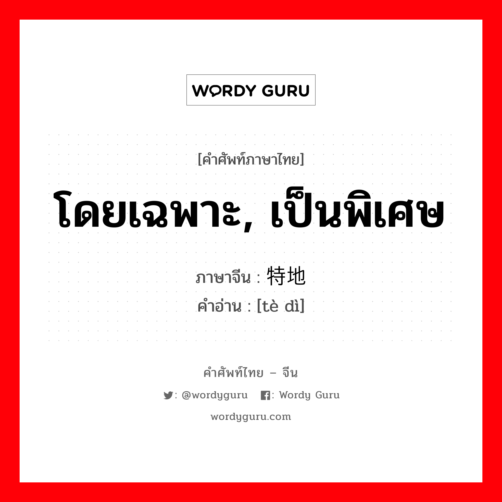 โดยเฉพาะ, เป็นพิเศษ ภาษาจีนคืออะไร, คำศัพท์ภาษาไทย - จีน โดยเฉพาะ, เป็นพิเศษ ภาษาจีน 特地 คำอ่าน [tè dì]