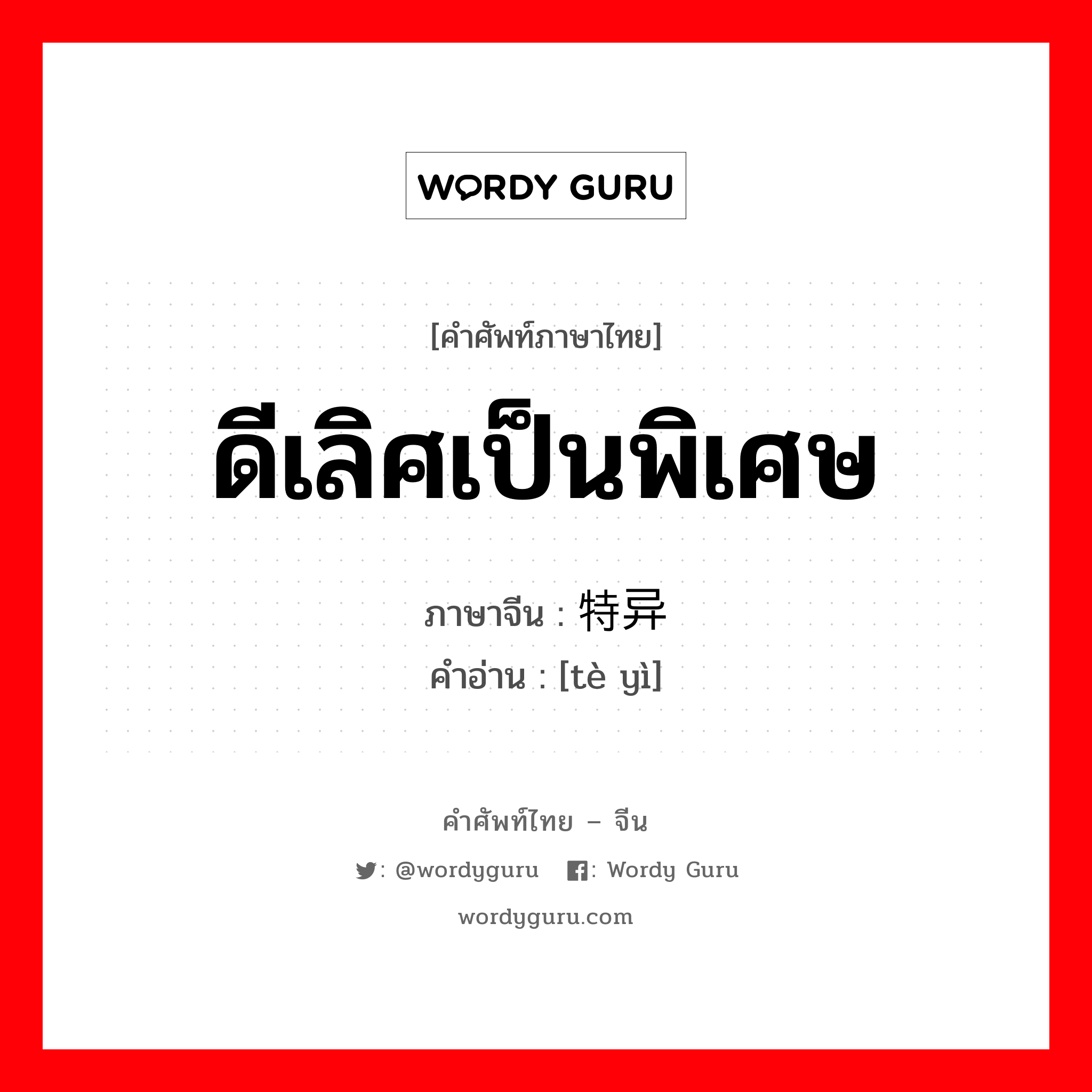 ดีเลิศเป็นพิเศษ ภาษาจีนคืออะไร, คำศัพท์ภาษาไทย - จีน ดีเลิศเป็นพิเศษ ภาษาจีน 特异 คำอ่าน [tè yì]