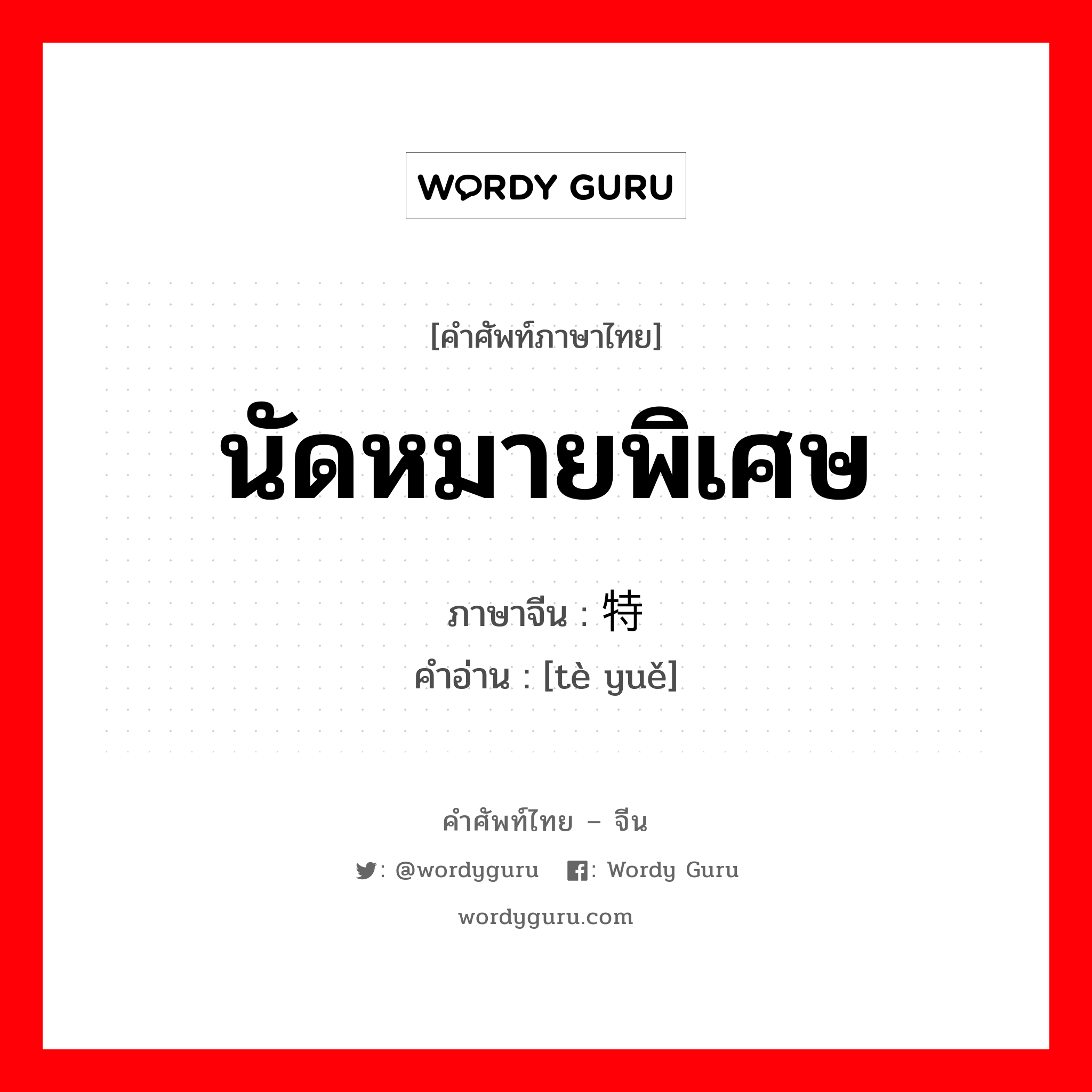 นัดหมายพิเศษ ภาษาจีนคืออะไร, คำศัพท์ภาษาไทย - จีน นัดหมายพิเศษ ภาษาจีน 特约 คำอ่าน [tè yuě]