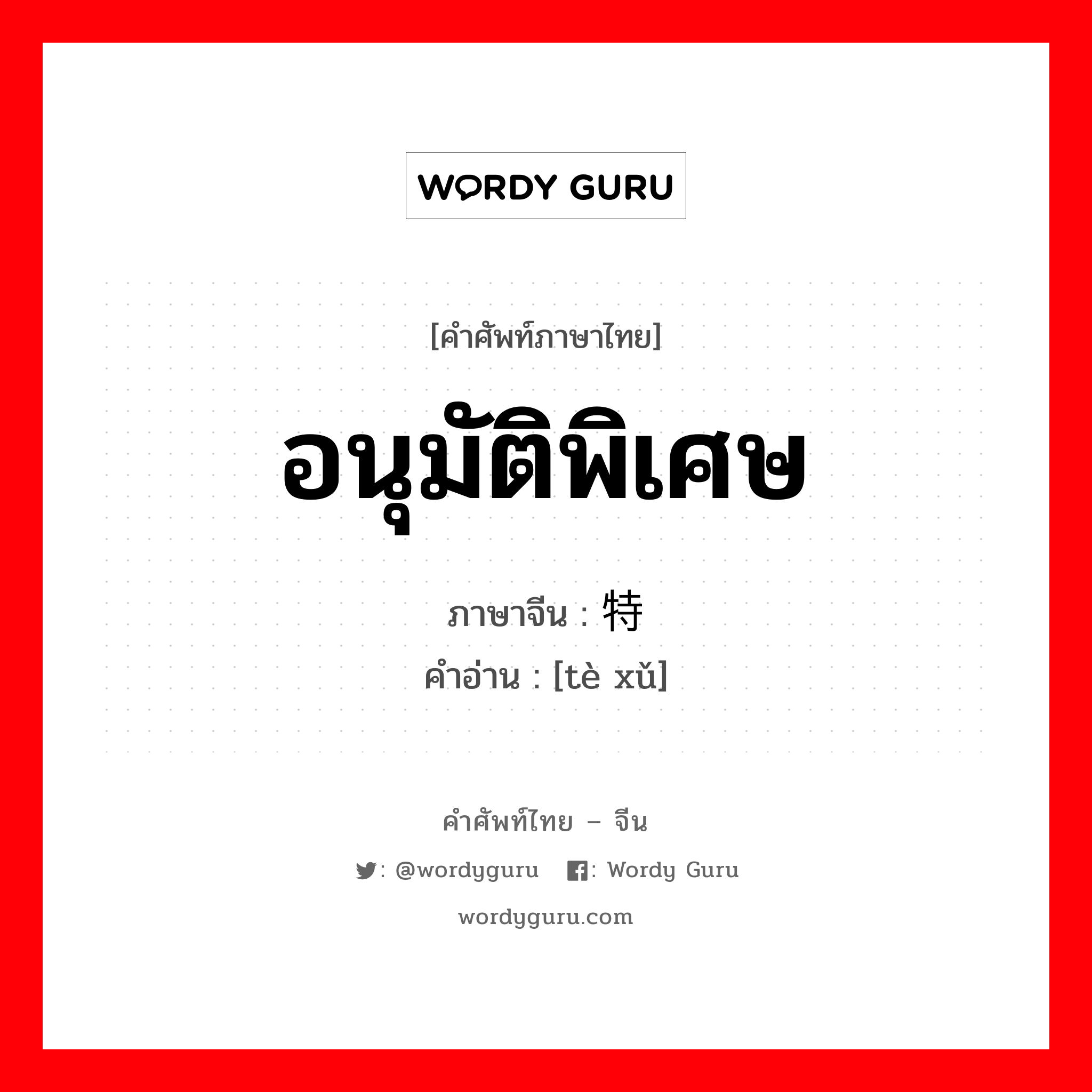 อนุมัติพิเศษ ภาษาจีนคืออะไร, คำศัพท์ภาษาไทย - จีน อนุมัติพิเศษ ภาษาจีน 特许 คำอ่าน [tè xǔ]