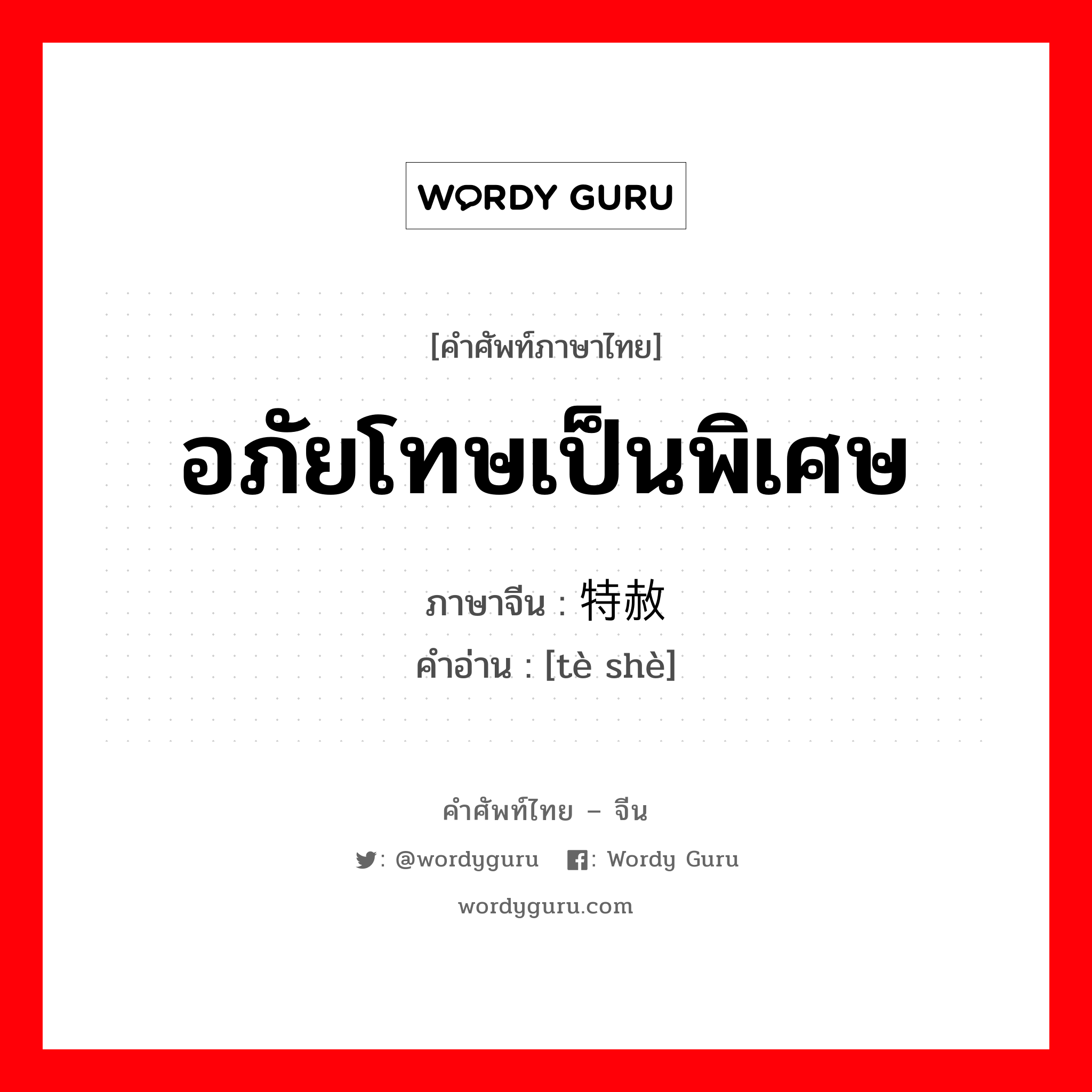 อภัยโทษเป็นพิเศษ ภาษาจีนคืออะไร, คำศัพท์ภาษาไทย - จีน อภัยโทษเป็นพิเศษ ภาษาจีน 特赦 คำอ่าน [tè shè]