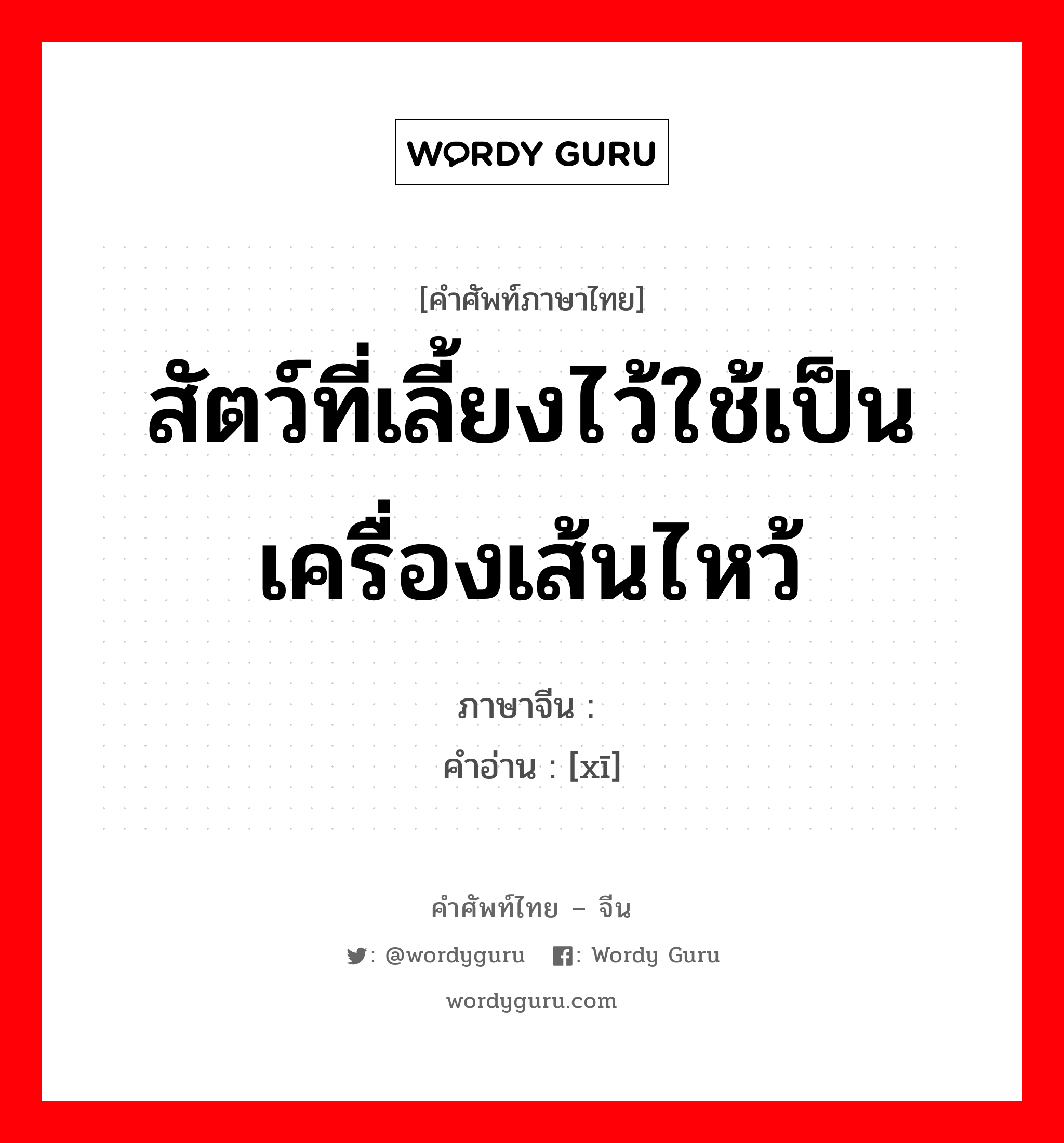 สัตว์ที่เลี้ยงไว้ใช้เป็นเครื่องเส้นไหว้ ภาษาจีนคืออะไร, คำศัพท์ภาษาไทย - จีน สัตว์ที่เลี้ยงไว้ใช้เป็นเครื่องเส้นไหว้ ภาษาจีน 牺 คำอ่าน [xī]