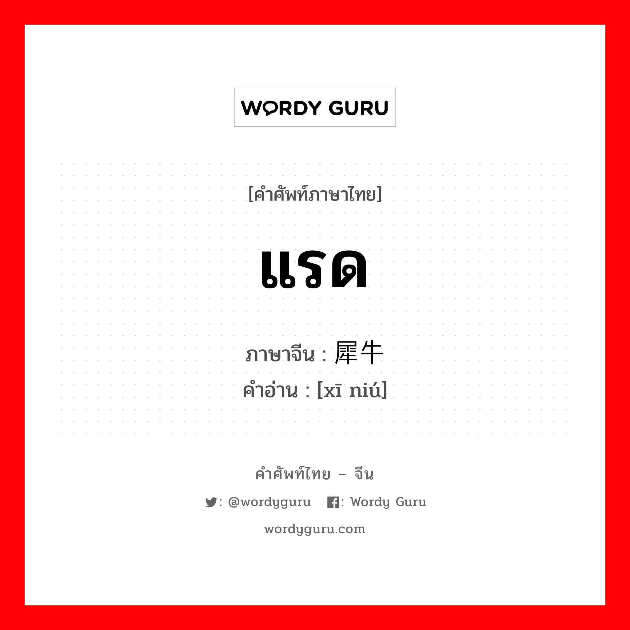 แรด ภาษาจีนคืออะไร, คำศัพท์ภาษาไทย - จีน แรด ภาษาจีน 犀牛 คำอ่าน [xī niú]