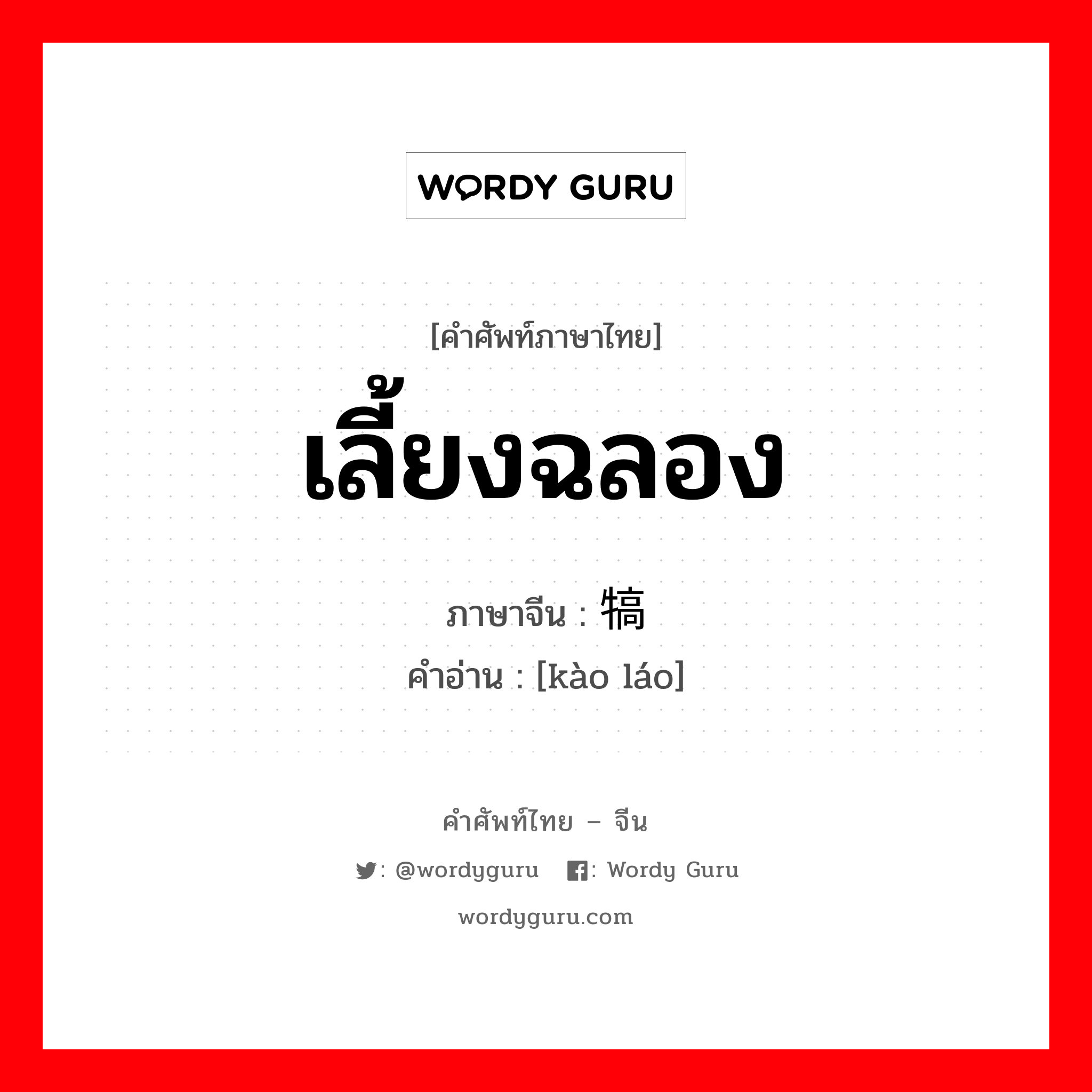 เลี้ยงฉลอง ภาษาจีนคืออะไร, คำศัพท์ภาษาไทย - จีน เลี้ยงฉลอง ภาษาจีน 犒劳 คำอ่าน [kào láo]