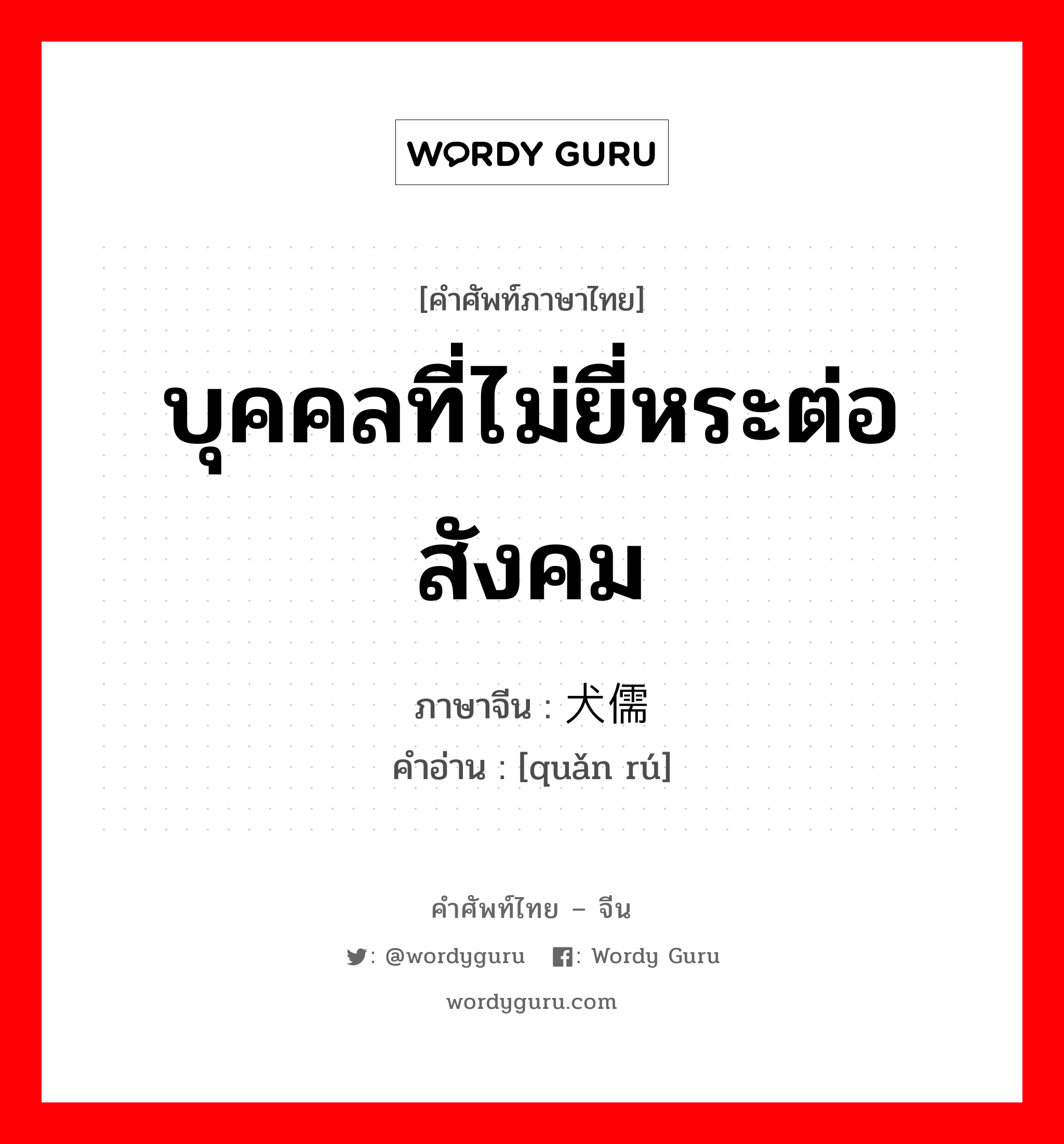 บุคคลที่ไม่ยี่หระต่อสังคม ภาษาจีนคืออะไร, คำศัพท์ภาษาไทย - จีน บุคคลที่ไม่ยี่หระต่อสังคม ภาษาจีน 犬儒 คำอ่าน [quǎn rú]