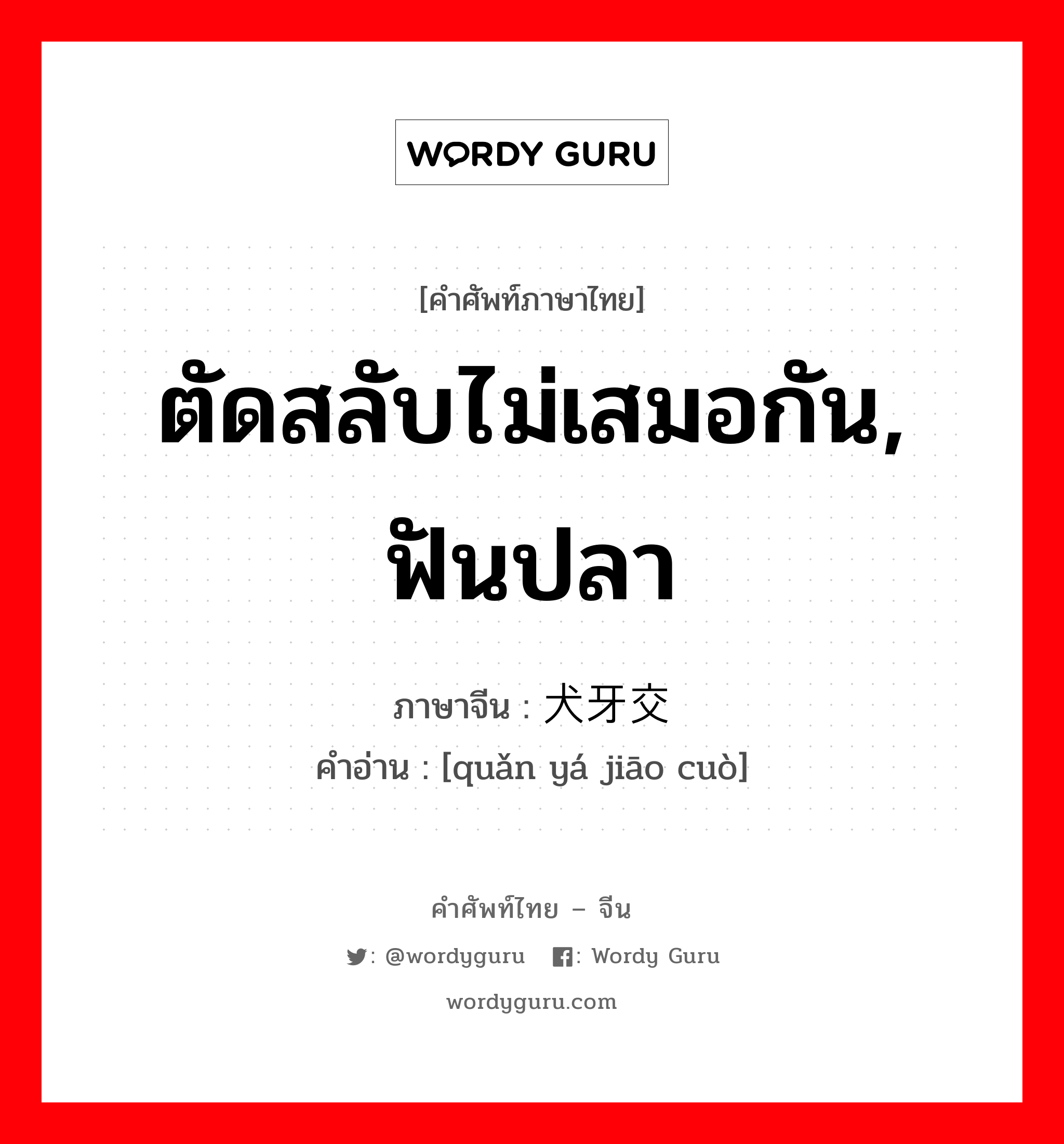 ตัดสลับไม่เสมอกัน, ฟันปลา ภาษาจีนคืออะไร, คำศัพท์ภาษาไทย - จีน ตัดสลับไม่เสมอกัน, ฟันปลา ภาษาจีน 犬牙交错 คำอ่าน [quǎn yá jiāo cuò]