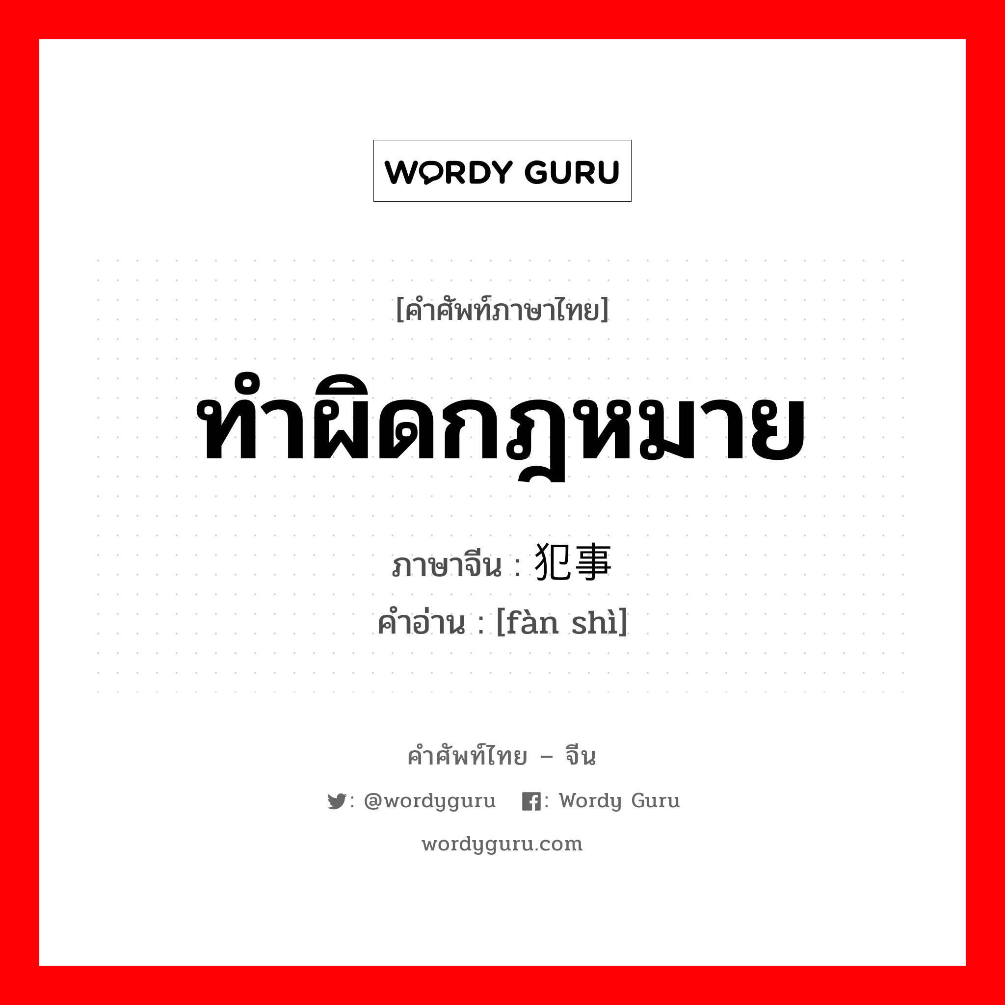 ทำผิดกฎหมาย ภาษาจีนคืออะไร, คำศัพท์ภาษาไทย - จีน ทำผิดกฎหมาย ภาษาจีน 犯事 คำอ่าน [fàn shì]