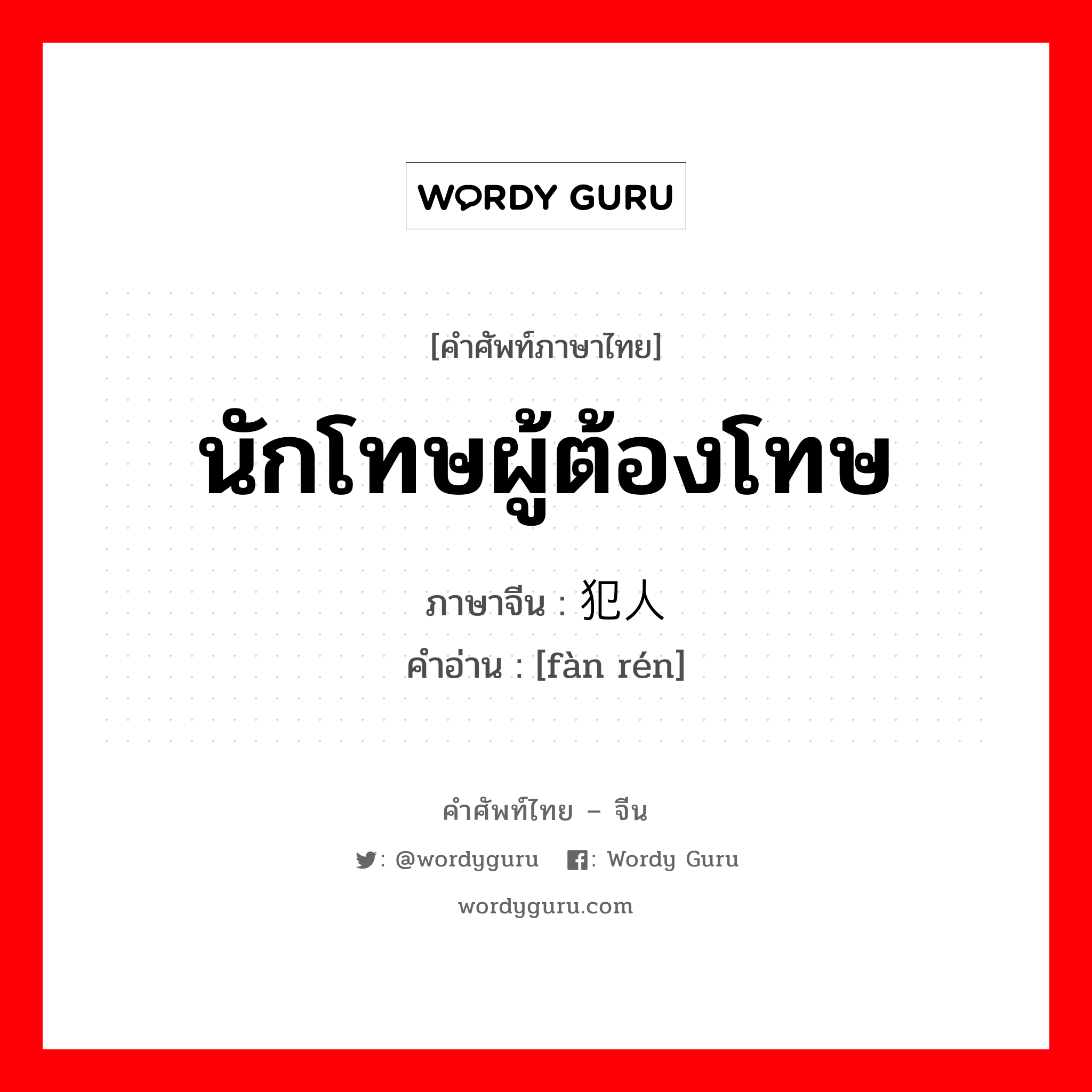 นักโทษผู้ต้องโทษ ภาษาจีนคืออะไร, คำศัพท์ภาษาไทย - จีน นักโทษผู้ต้องโทษ ภาษาจีน 犯人 คำอ่าน [fàn rén]