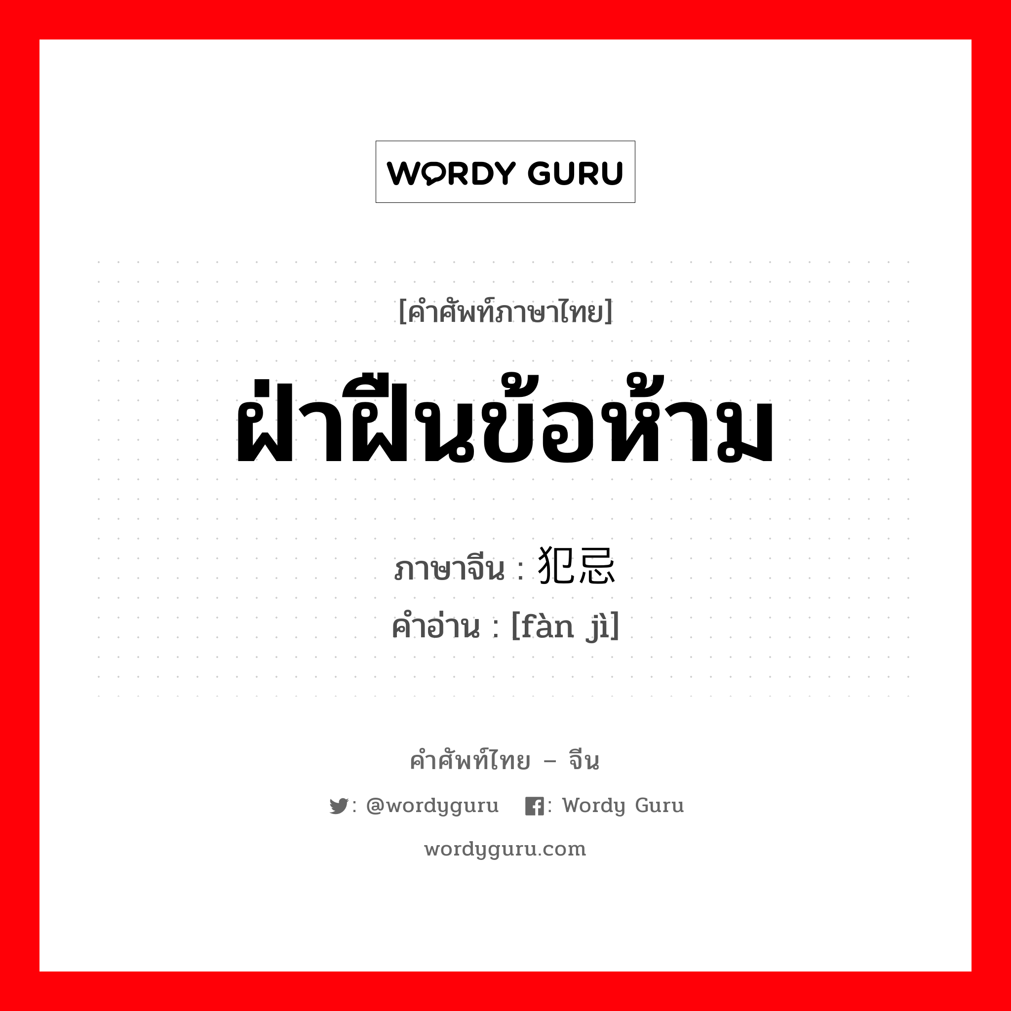 ฝ่าฝืนข้อห้าม ภาษาจีนคืออะไร, คำศัพท์ภาษาไทย - จีน ฝ่าฝืนข้อห้าม ภาษาจีน 犯忌 คำอ่าน [fàn jì]