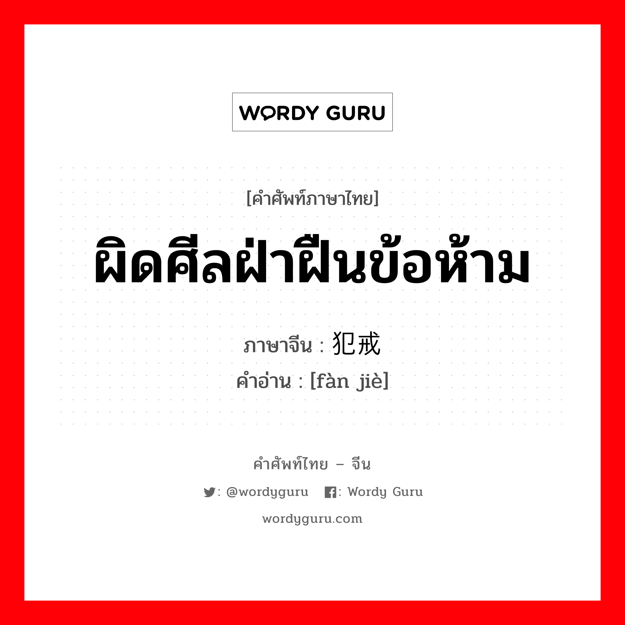 ผิดศีลฝ่าฝืนข้อห้าม ภาษาจีนคืออะไร, คำศัพท์ภาษาไทย - จีน ผิดศีลฝ่าฝืนข้อห้าม ภาษาจีน 犯戒 คำอ่าน [fàn jiè]