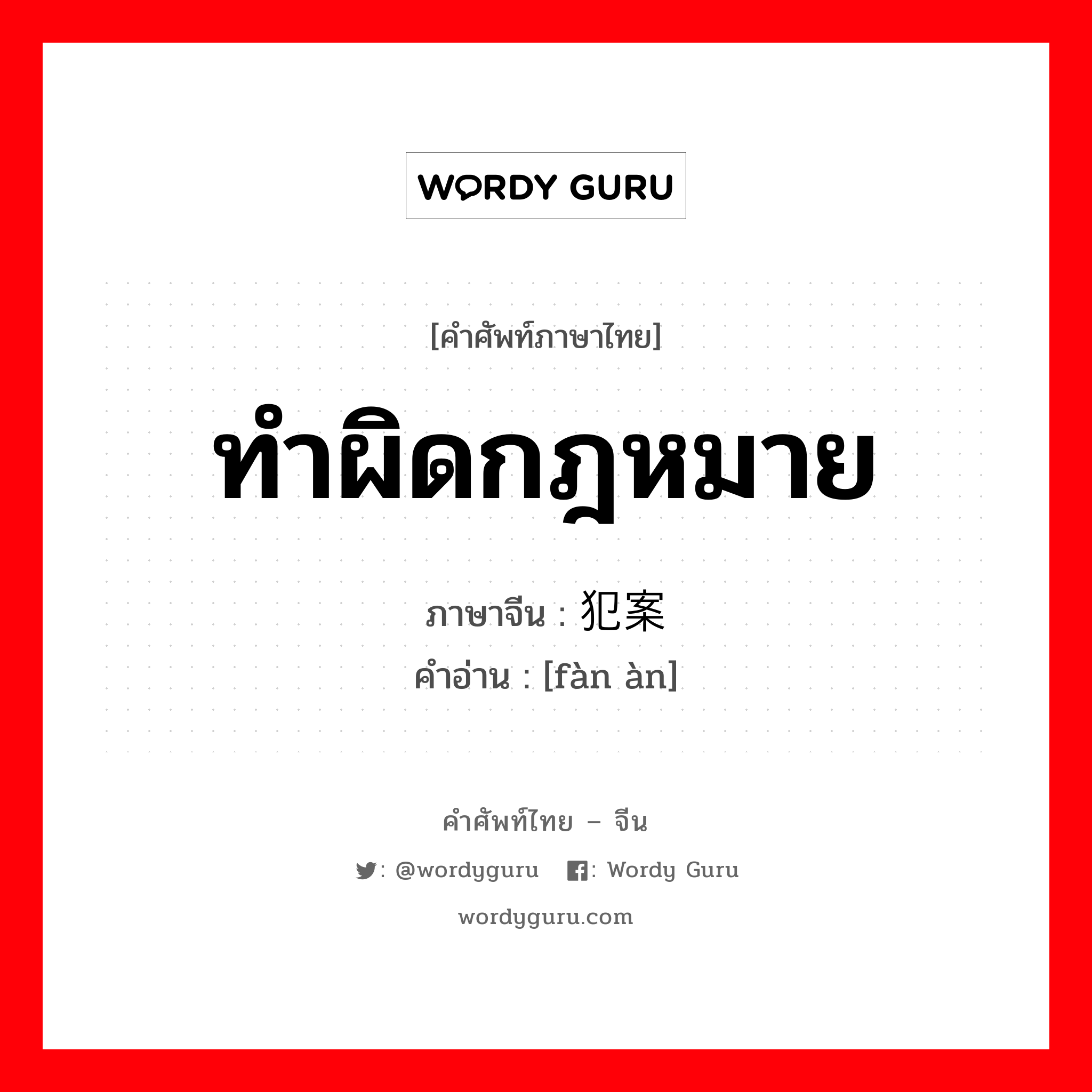 ทำผิดกฎหมาย ภาษาจีนคืออะไร, คำศัพท์ภาษาไทย - จีน ทำผิดกฎหมาย ภาษาจีน 犯案 คำอ่าน [fàn àn]