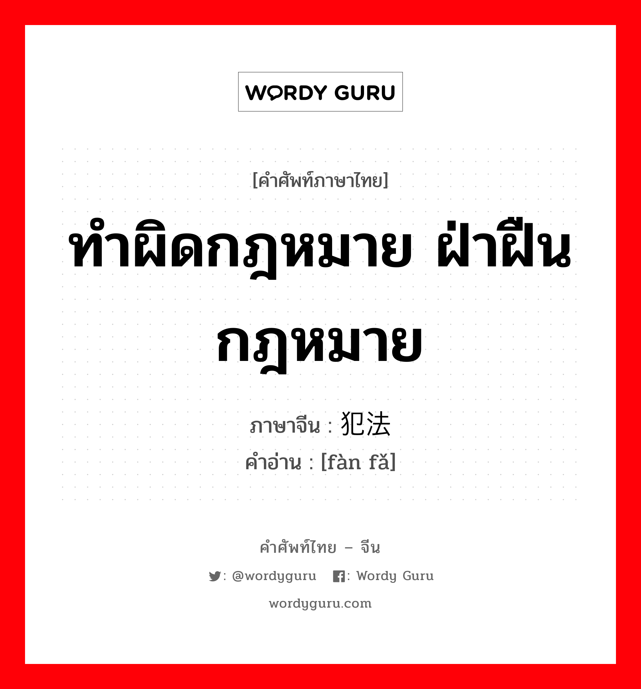 ทำผิดกฎหมาย ฝ่าฝืนกฎหมาย ภาษาจีนคืออะไร, คำศัพท์ภาษาไทย - จีน ทำผิดกฎหมาย ฝ่าฝืนกฎหมาย ภาษาจีน 犯法 คำอ่าน [fàn fǎ]