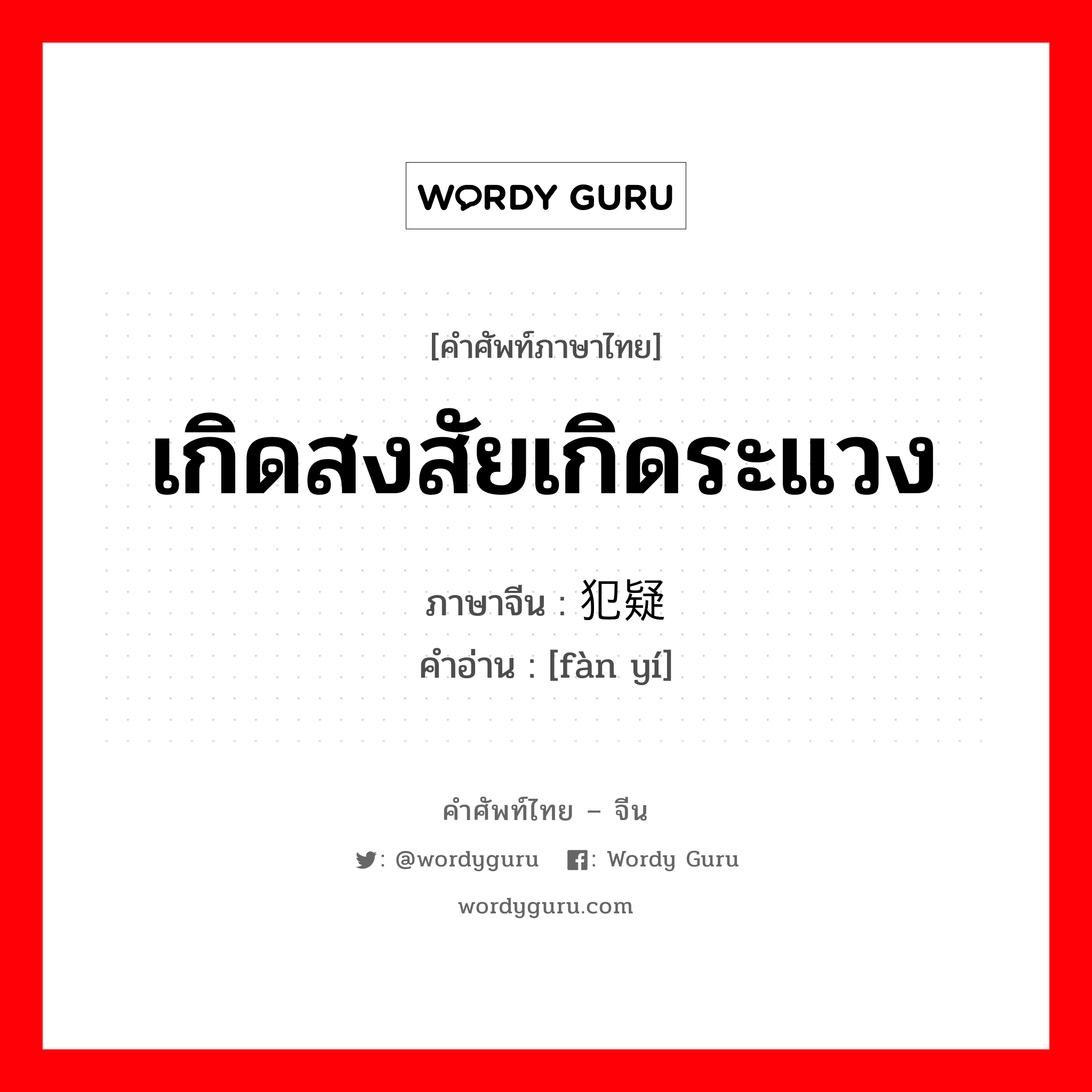 เกิดสงสัยเกิดระแวง ภาษาจีนคืออะไร, คำศัพท์ภาษาไทย - จีน เกิดสงสัยเกิดระแวง ภาษาจีน 犯疑 คำอ่าน [fàn yí]