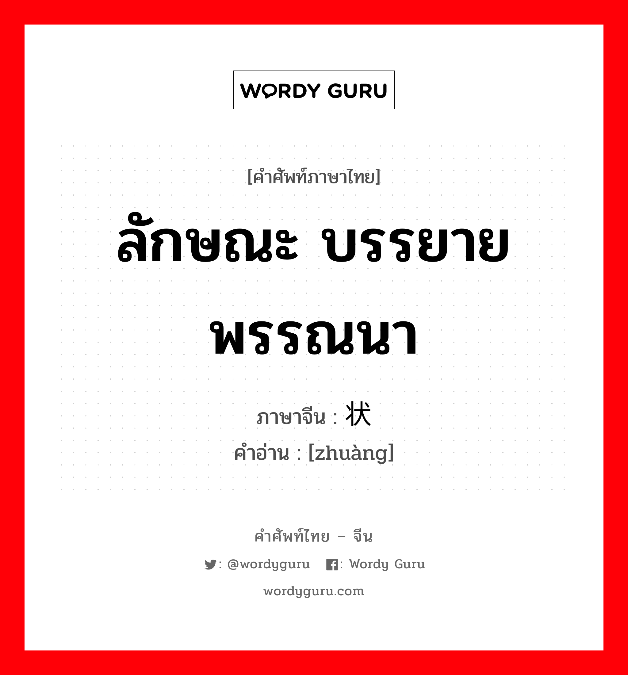 ลักษณะ บรรยาย พรรณนา ภาษาจีนคืออะไร, คำศัพท์ภาษาไทย - จีน ลักษณะ บรรยาย พรรณนา ภาษาจีน 状 คำอ่าน [zhuàng]