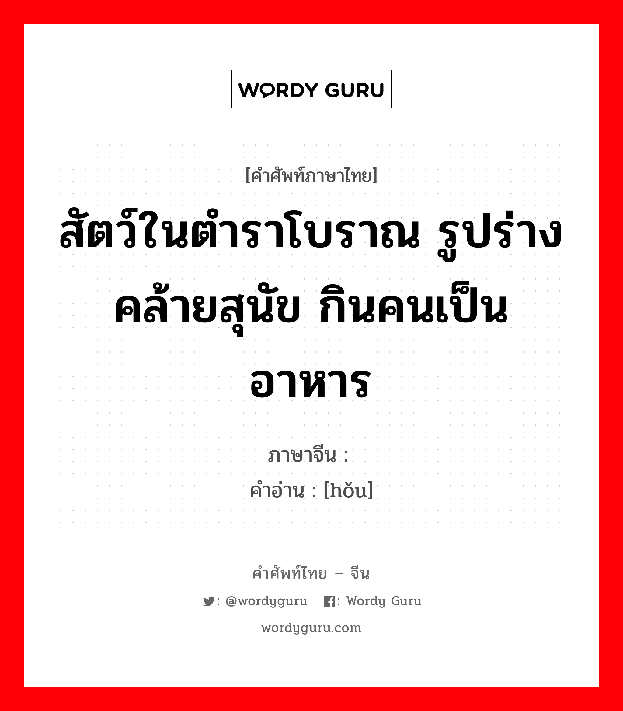 สัตว์ในตำราโบราณ รูปร่างคล้ายสุนัข กินคนเป็นอาหาร ภาษาจีนคืออะไร, คำศัพท์ภาษาไทย - จีน สัตว์ในตำราโบราณ รูปร่างคล้ายสุนัข กินคนเป็นอาหาร ภาษาจีน 犼 คำอ่าน [hǒu]