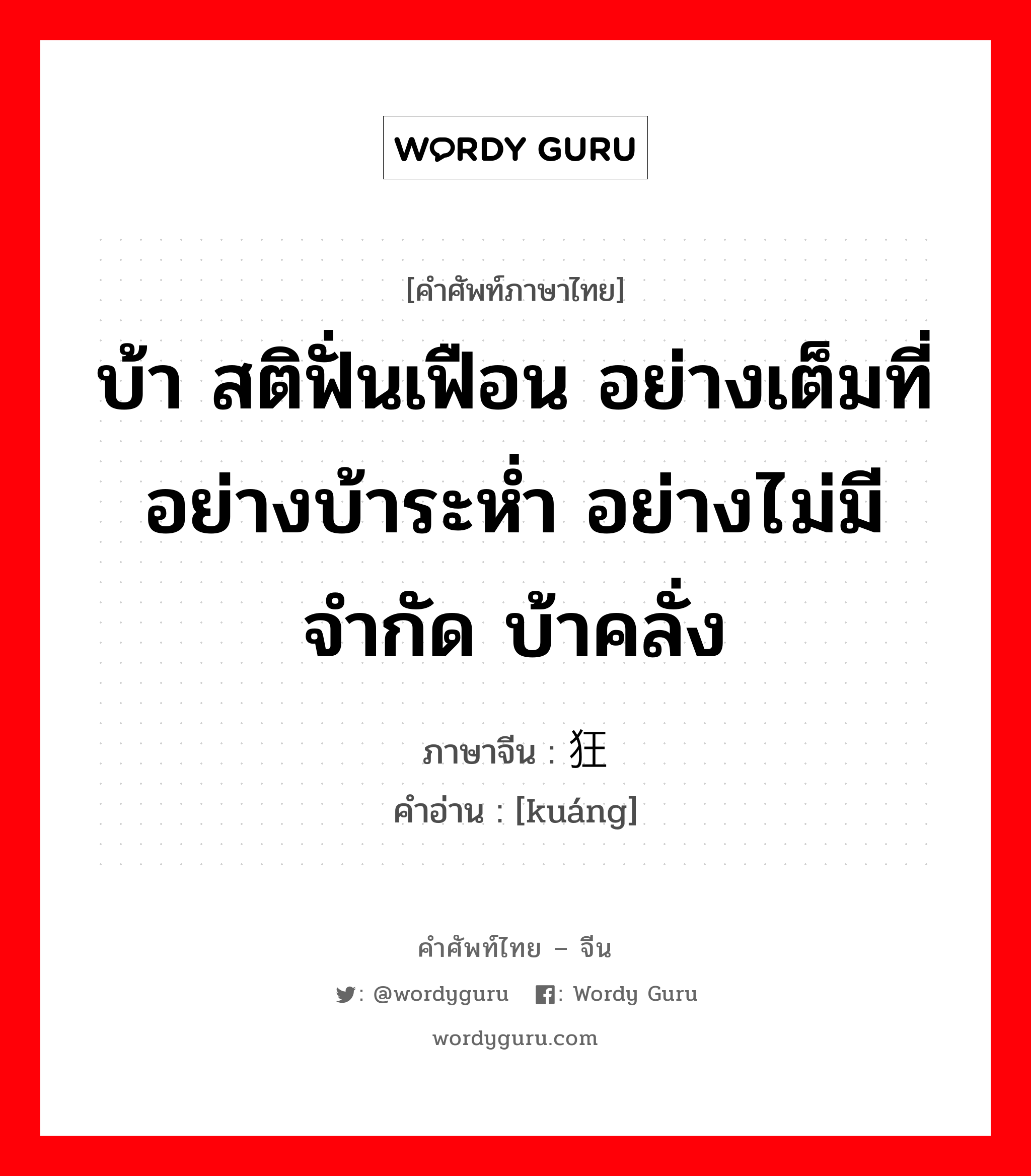 บ้า สติฟั่นเฟือน อย่างเต็มที่อย่างบ้าระห่ำ อย่างไม่มีจำกัด บ้าคลั่ง ภาษาจีนคืออะไร, คำศัพท์ภาษาไทย - จีน บ้า สติฟั่นเฟือน อย่างเต็มที่อย่างบ้าระห่ำ อย่างไม่มีจำกัด บ้าคลั่ง ภาษาจีน 狂 คำอ่าน [kuáng]