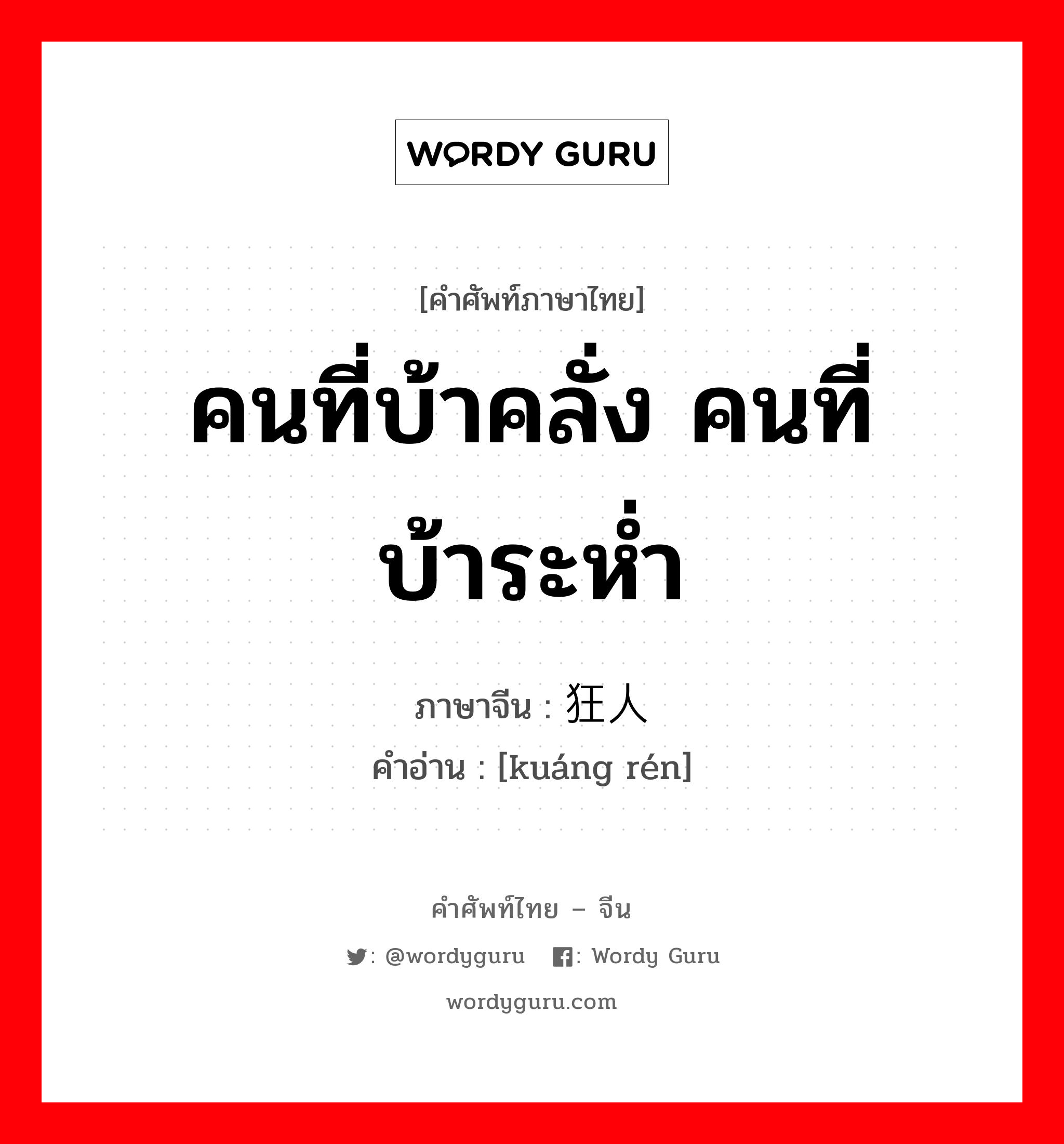 คนที่บ้าคลั่ง คนที่บ้าระห่ำ ภาษาจีนคืออะไร, คำศัพท์ภาษาไทย - จีน คนที่บ้าคลั่ง คนที่บ้าระห่ำ ภาษาจีน 狂人 คำอ่าน [kuáng rén]