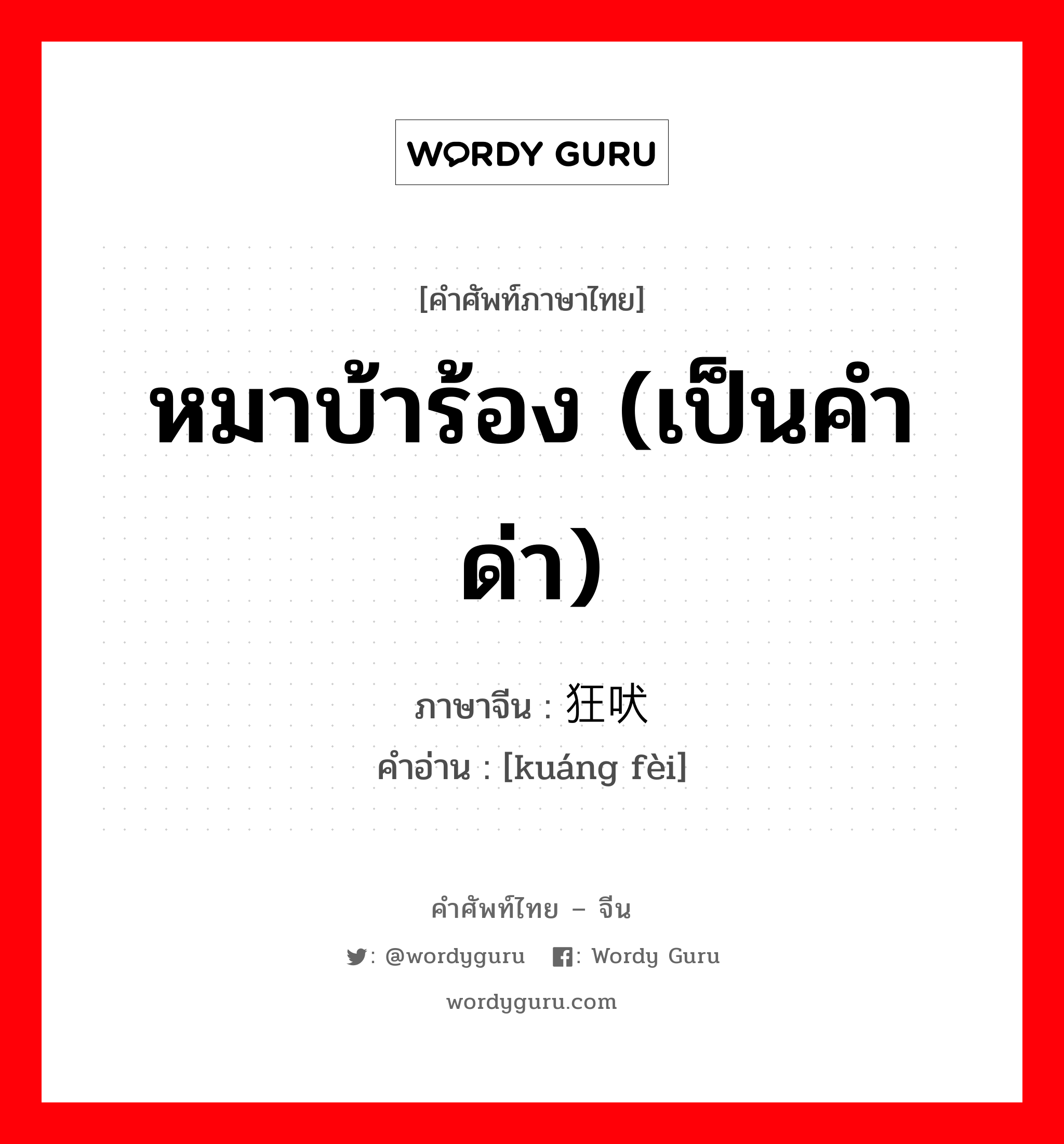 หมาบ้าร้อง (เป็นคำด่า) ภาษาจีนคืออะไร, คำศัพท์ภาษาไทย - จีน หมาบ้าร้อง (เป็นคำด่า) ภาษาจีน 狂吠 คำอ่าน [kuáng fèi]