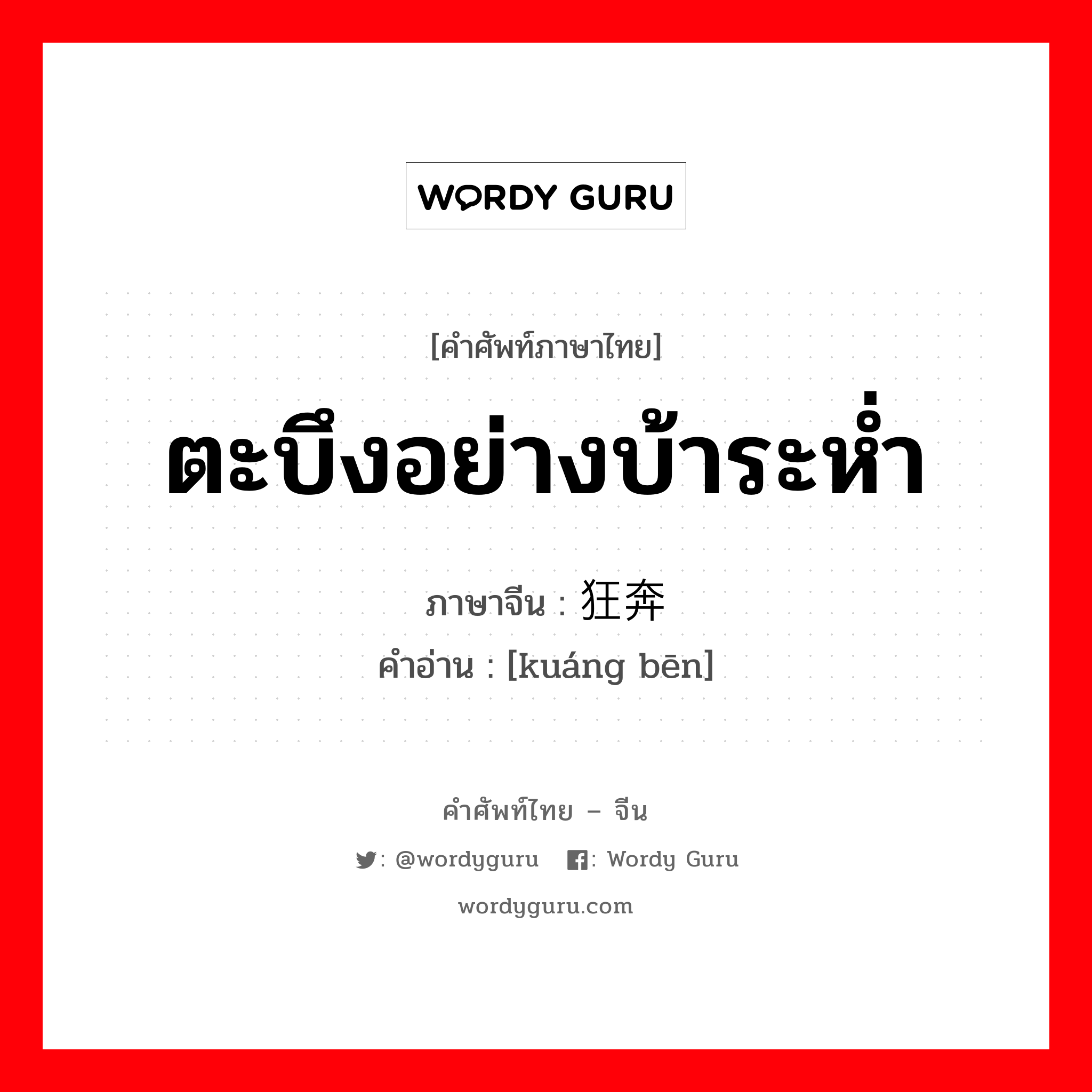 ตะบึงอย่างบ้าระห่ำ ภาษาจีนคืออะไร, คำศัพท์ภาษาไทย - จีน ตะบึงอย่างบ้าระห่ำ ภาษาจีน 狂奔 คำอ่าน [kuáng bēn]