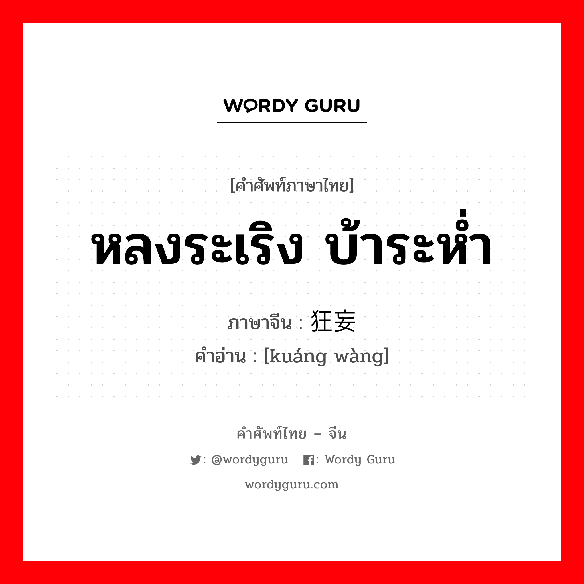 หลงระเริง บ้าระห่ำ ภาษาจีนคืออะไร, คำศัพท์ภาษาไทย - จีน หลงระเริง บ้าระห่ำ ภาษาจีน 狂妄 คำอ่าน [kuáng wàng]