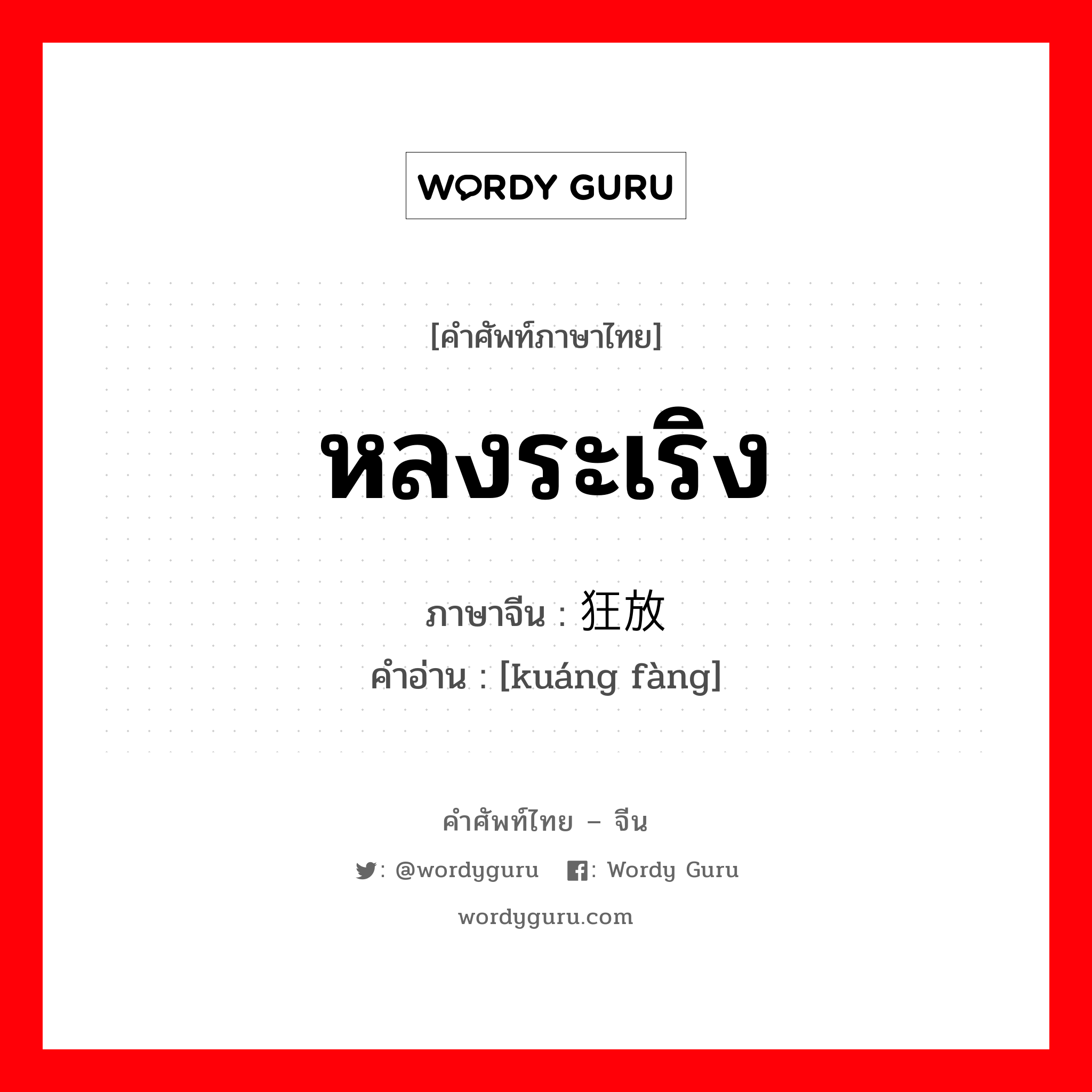 หลงระเริง ภาษาจีนคืออะไร, คำศัพท์ภาษาไทย - จีน หลงระเริง ภาษาจีน 狂放 คำอ่าน [kuáng fàng]