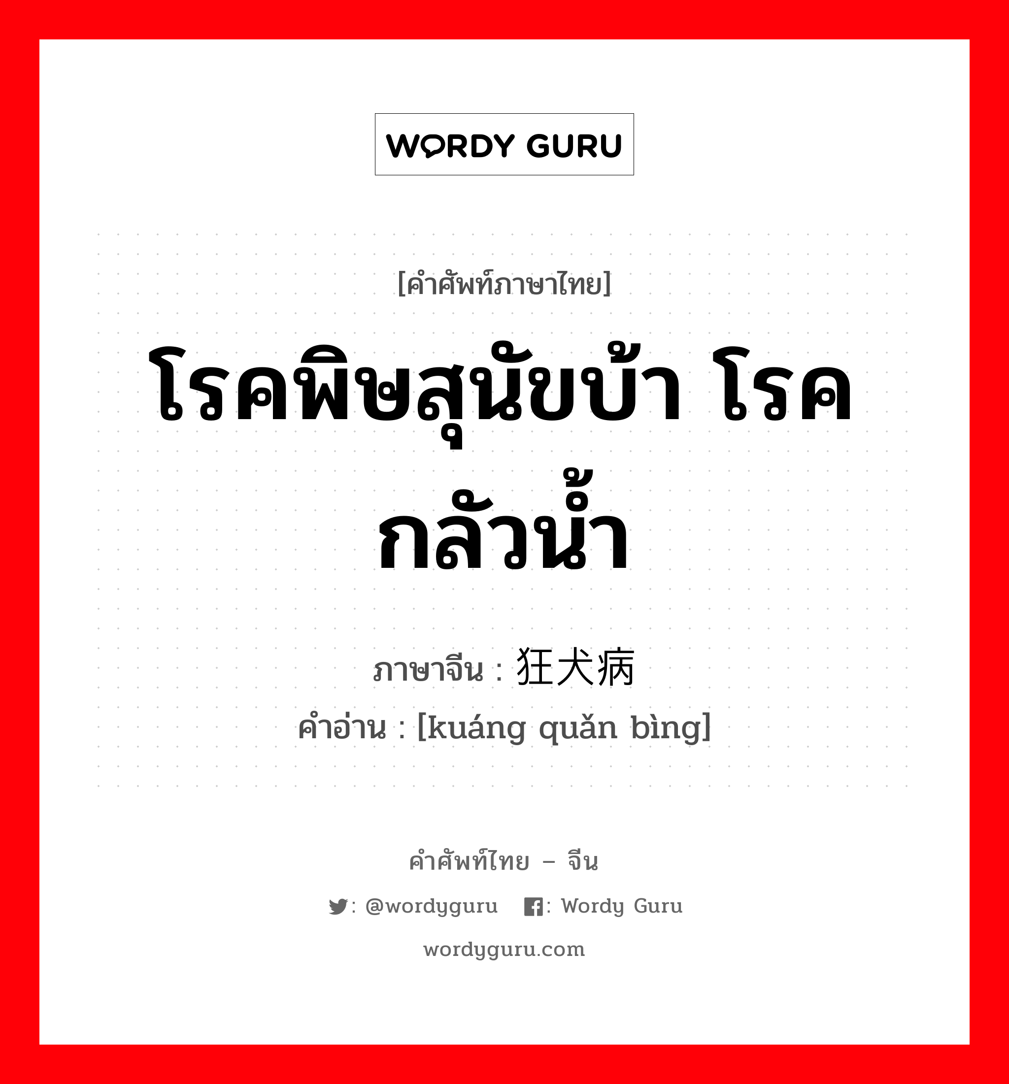 โรคพิษสุนัขบ้า โรคกลัวน้ำ ภาษาจีนคืออะไร, คำศัพท์ภาษาไทย - จีน โรคพิษสุนัขบ้า โรคกลัวน้ำ ภาษาจีน 狂犬病 คำอ่าน [kuáng quǎn bìng]