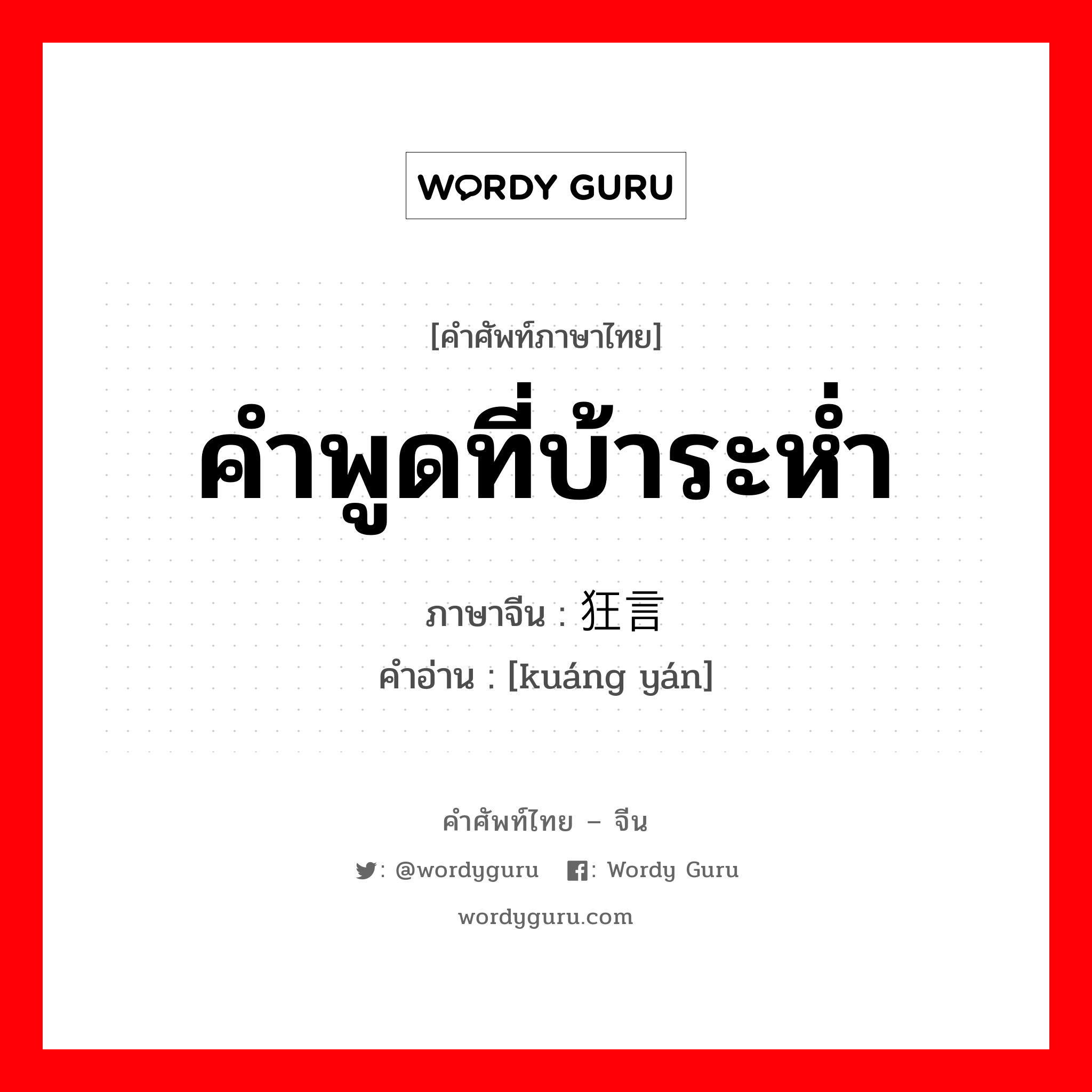 คำพูดที่บ้าระห่ำ ภาษาจีนคืออะไร, คำศัพท์ภาษาไทย - จีน คำพูดที่บ้าระห่ำ ภาษาจีน 狂言 คำอ่าน [kuáng yán]