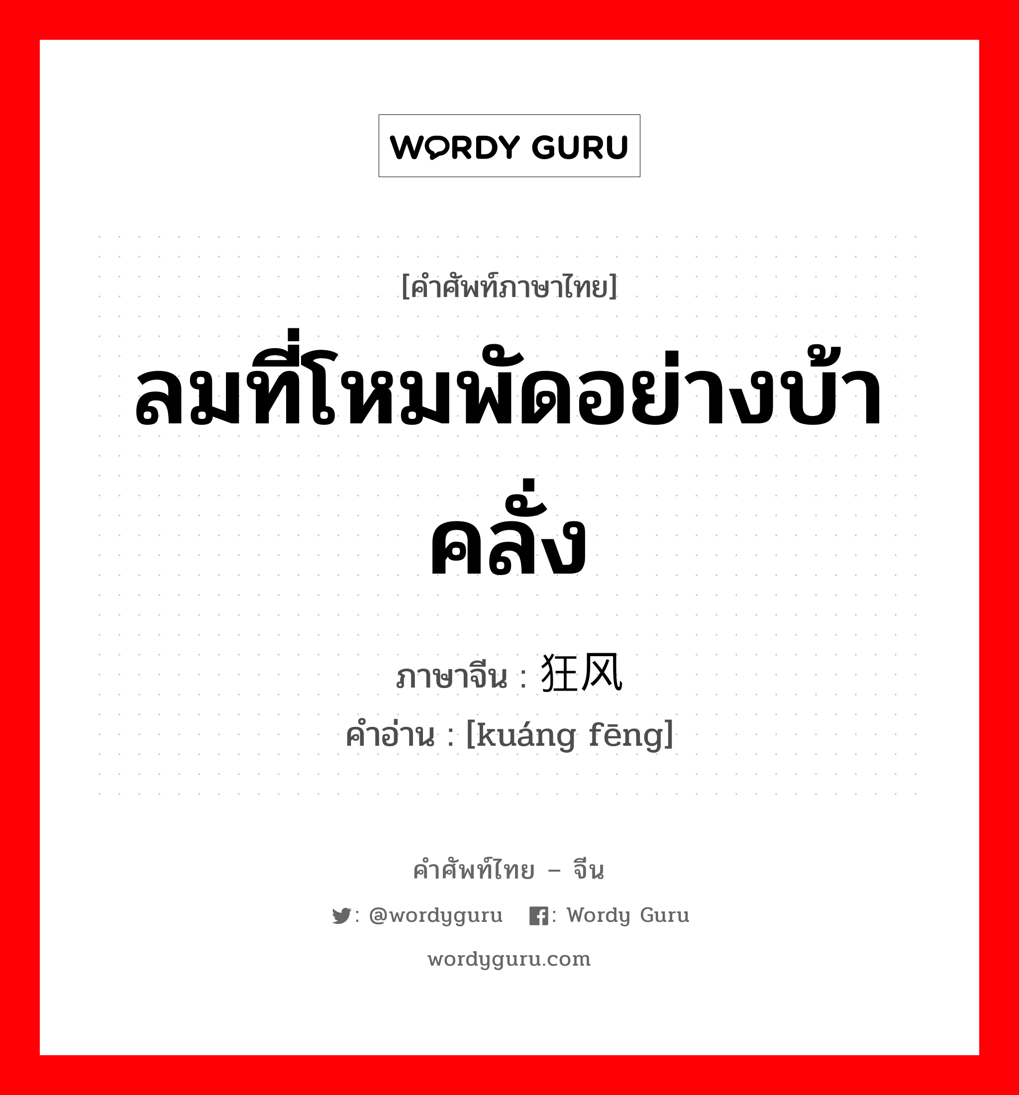 ลมที่โหมพัดอย่างบ้าคลั่ง ภาษาจีนคืออะไร, คำศัพท์ภาษาไทย - จีน ลมที่โหมพัดอย่างบ้าคลั่ง ภาษาจีน 狂风 คำอ่าน [kuáng fēng]