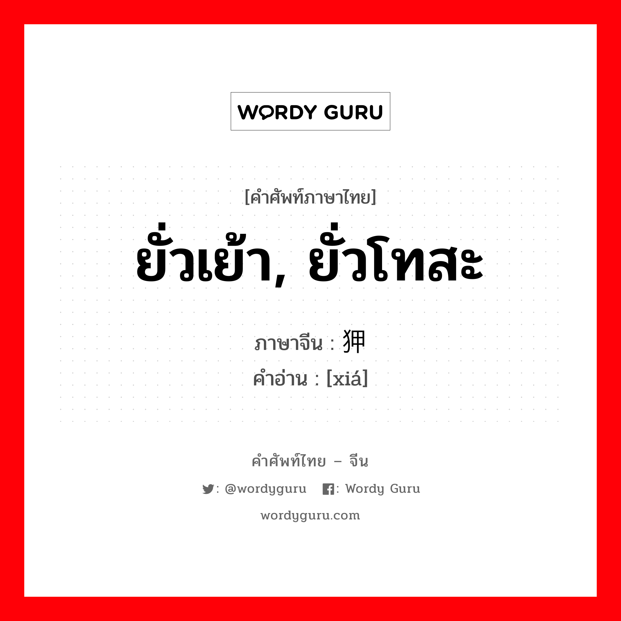 ยั่วเย้า, ยั่วโทสะ ภาษาจีนคืออะไร, คำศัพท์ภาษาไทย - จีน ยั่วเย้า, ยั่วโทสะ ภาษาจีน 狎 คำอ่าน [xiá]