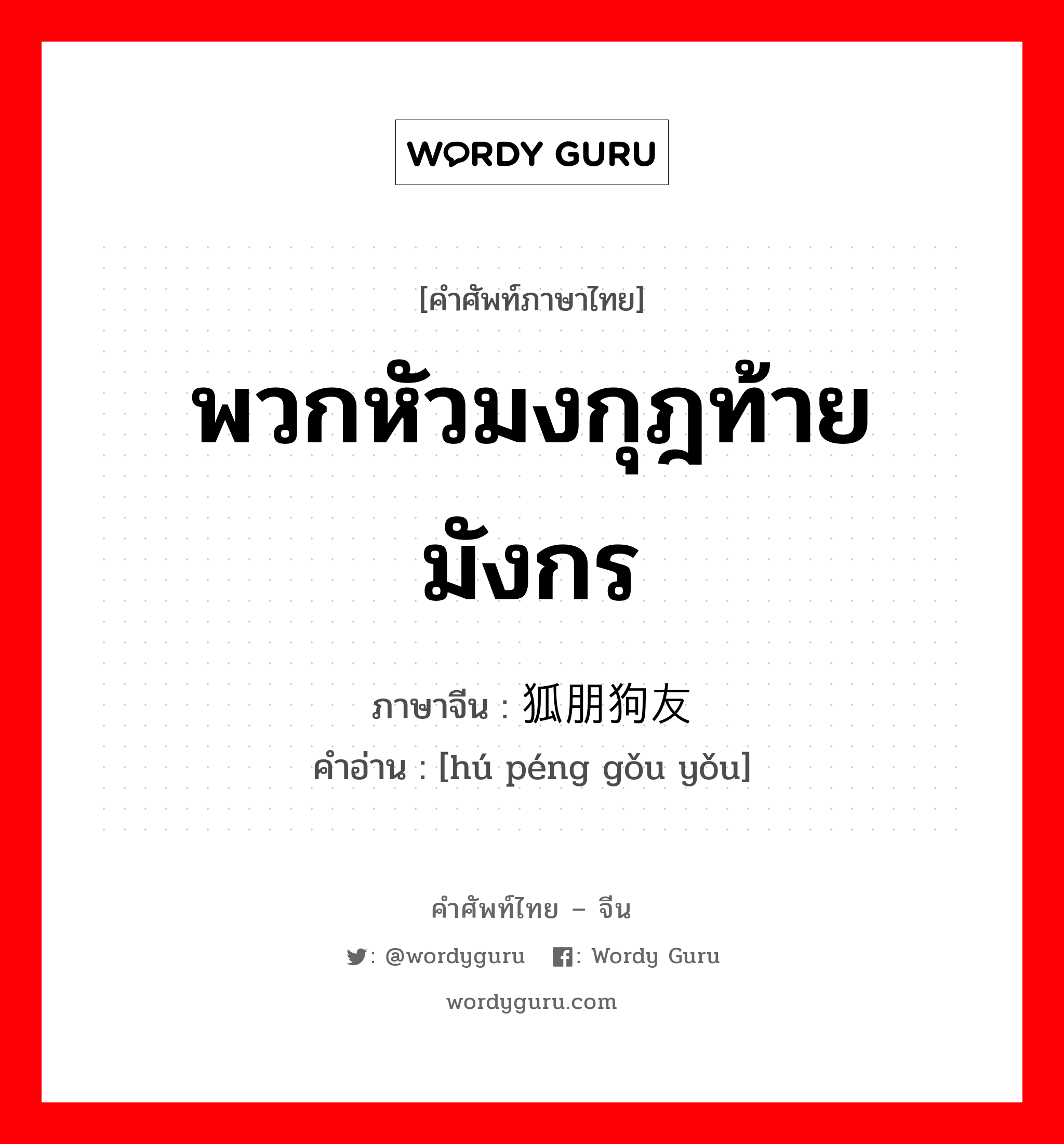 พวกหัวมงกุฎท้ายมังกร ภาษาจีนคืออะไร, คำศัพท์ภาษาไทย - จีน พวกหัวมงกุฎท้ายมังกร ภาษาจีน 狐朋狗友 คำอ่าน [hú péng gǒu yǒu]