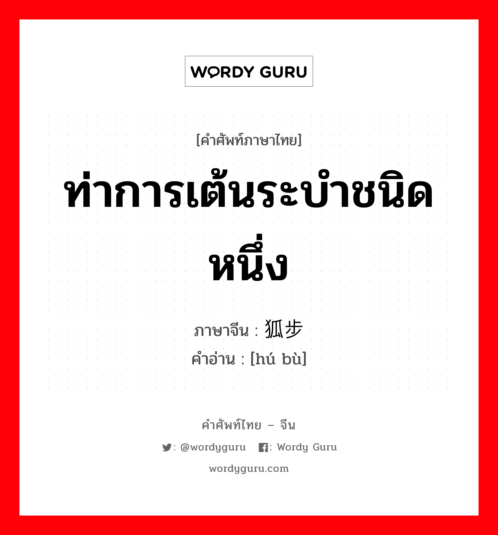 ท่าการเต้นระบำชนิดหนึ่ง ภาษาจีนคืออะไร, คำศัพท์ภาษาไทย - จีน ท่าการเต้นระบำชนิดหนึ่ง ภาษาจีน 狐步 คำอ่าน [hú bù]