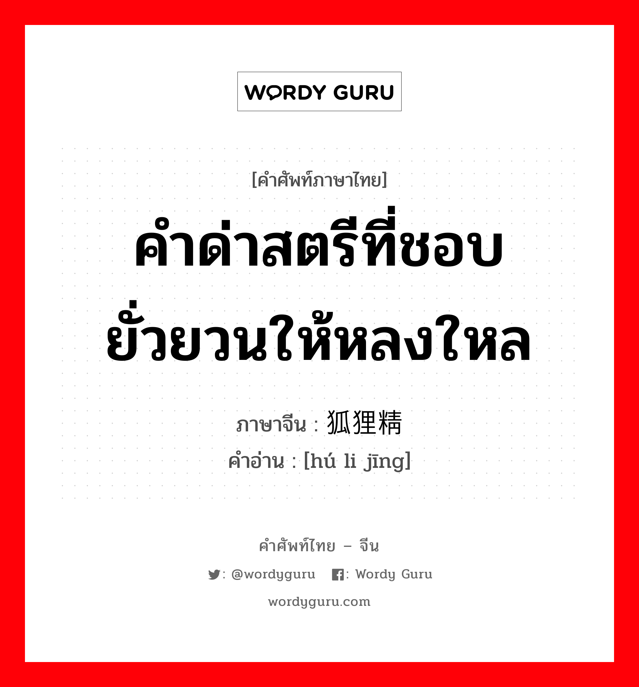 คำด่าสตรีที่ชอบยั่วยวนให้หลงใหล ภาษาจีนคืออะไร, คำศัพท์ภาษาไทย - จีน คำด่าสตรีที่ชอบยั่วยวนให้หลงใหล ภาษาจีน 狐狸精 คำอ่าน [hú li jīng]