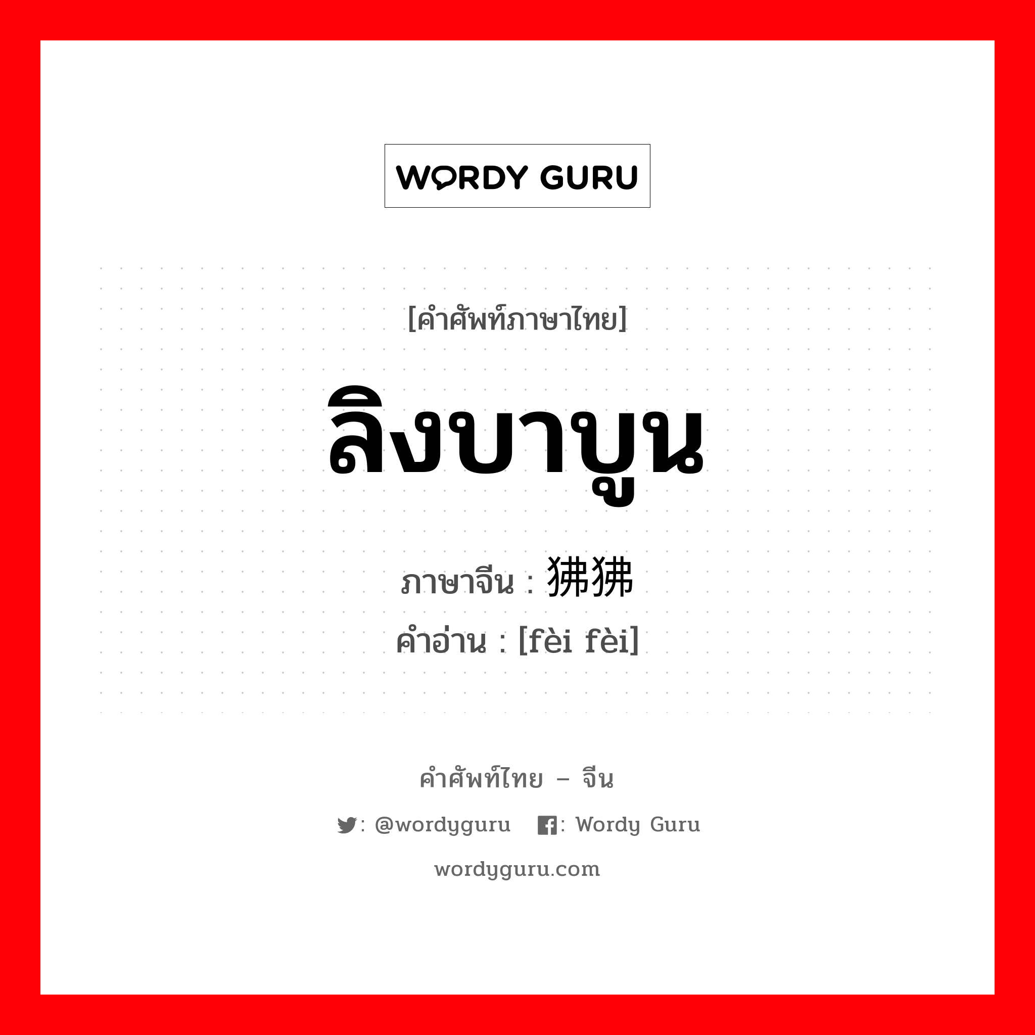 ลิงบาบูน ภาษาจีนคืออะไร, คำศัพท์ภาษาไทย - จีน ลิงบาบูน ภาษาจีน 狒狒 คำอ่าน [fèi fèi]